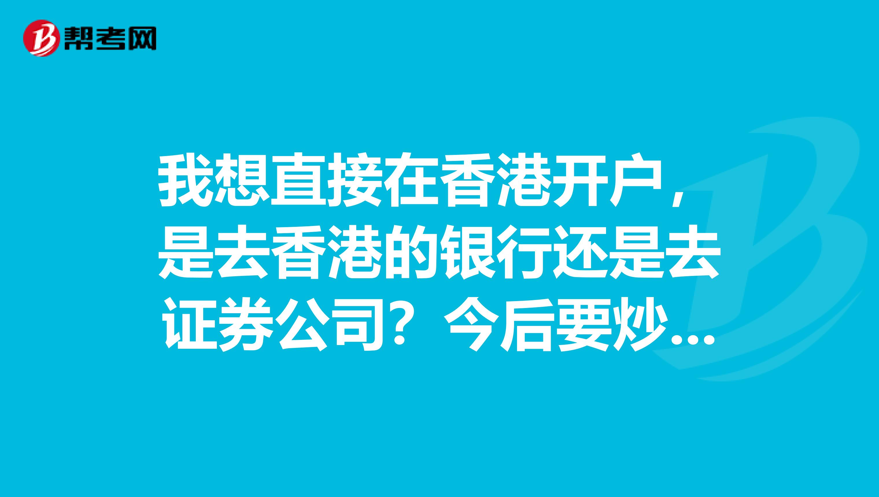 我想直接在香港开户，是去香港的银行还是去证券公司？今后要炒，必须存入港币炒吗？