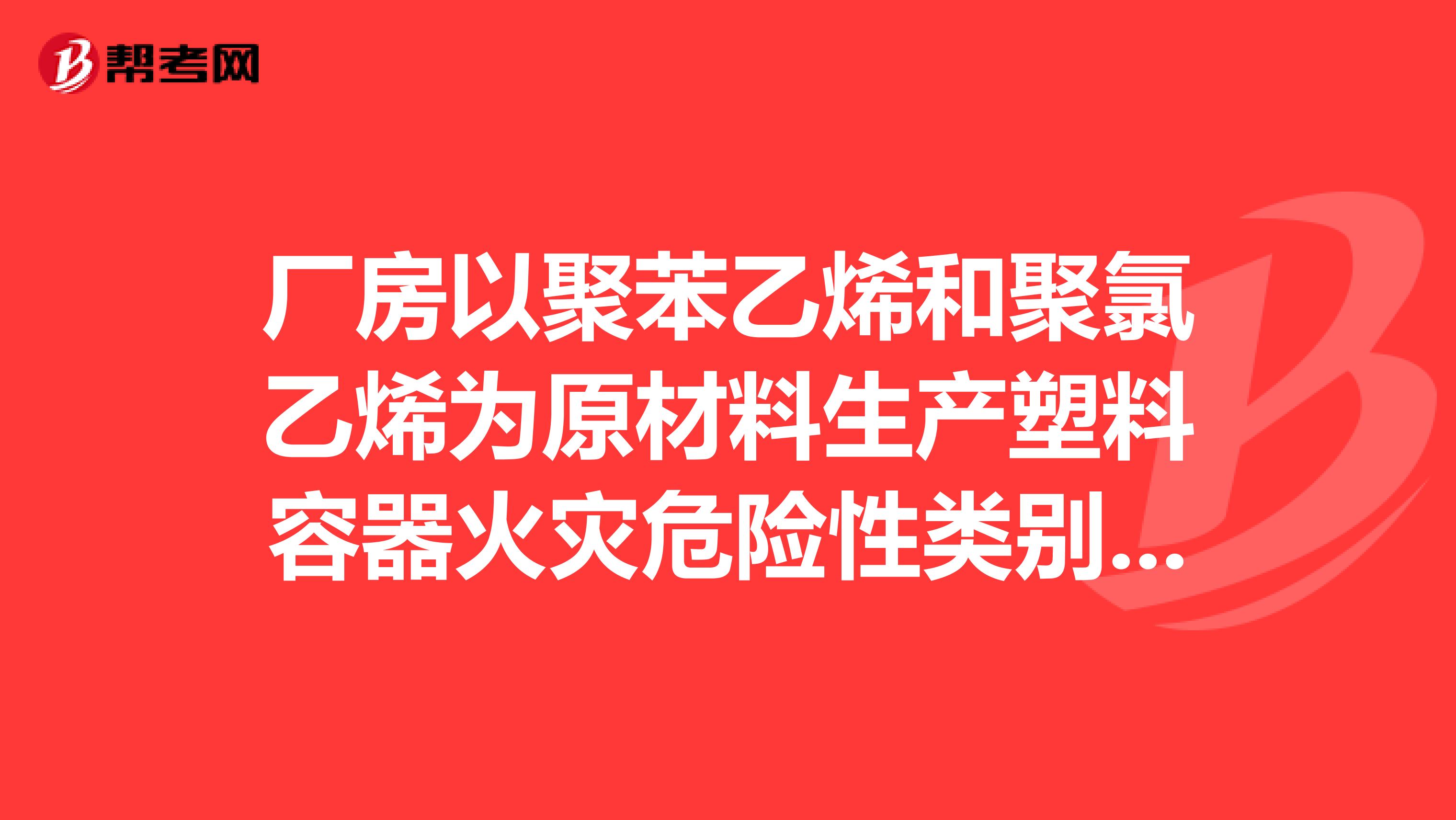 厂房以聚苯乙烯和聚氯乙烯为原材料生产塑料容器火灾危险性类别为几类