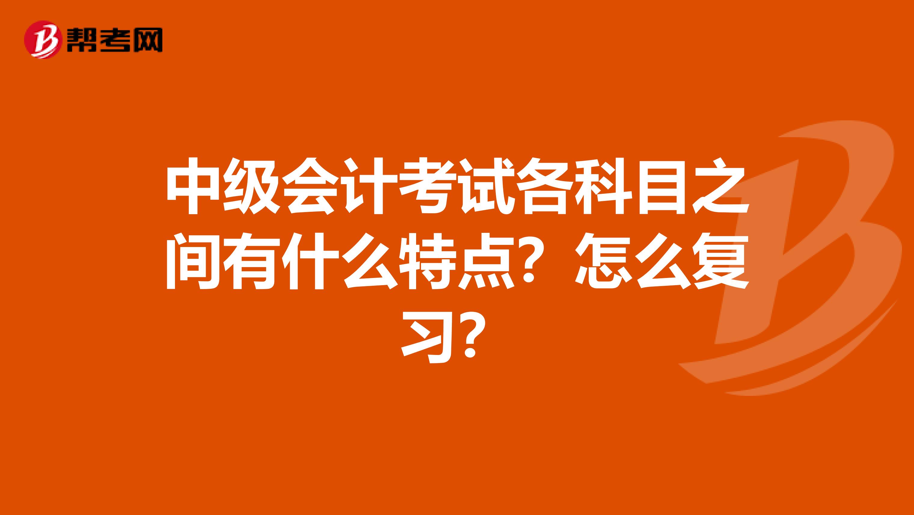 中级会计考试各科目之间有什么特点?怎么复习?