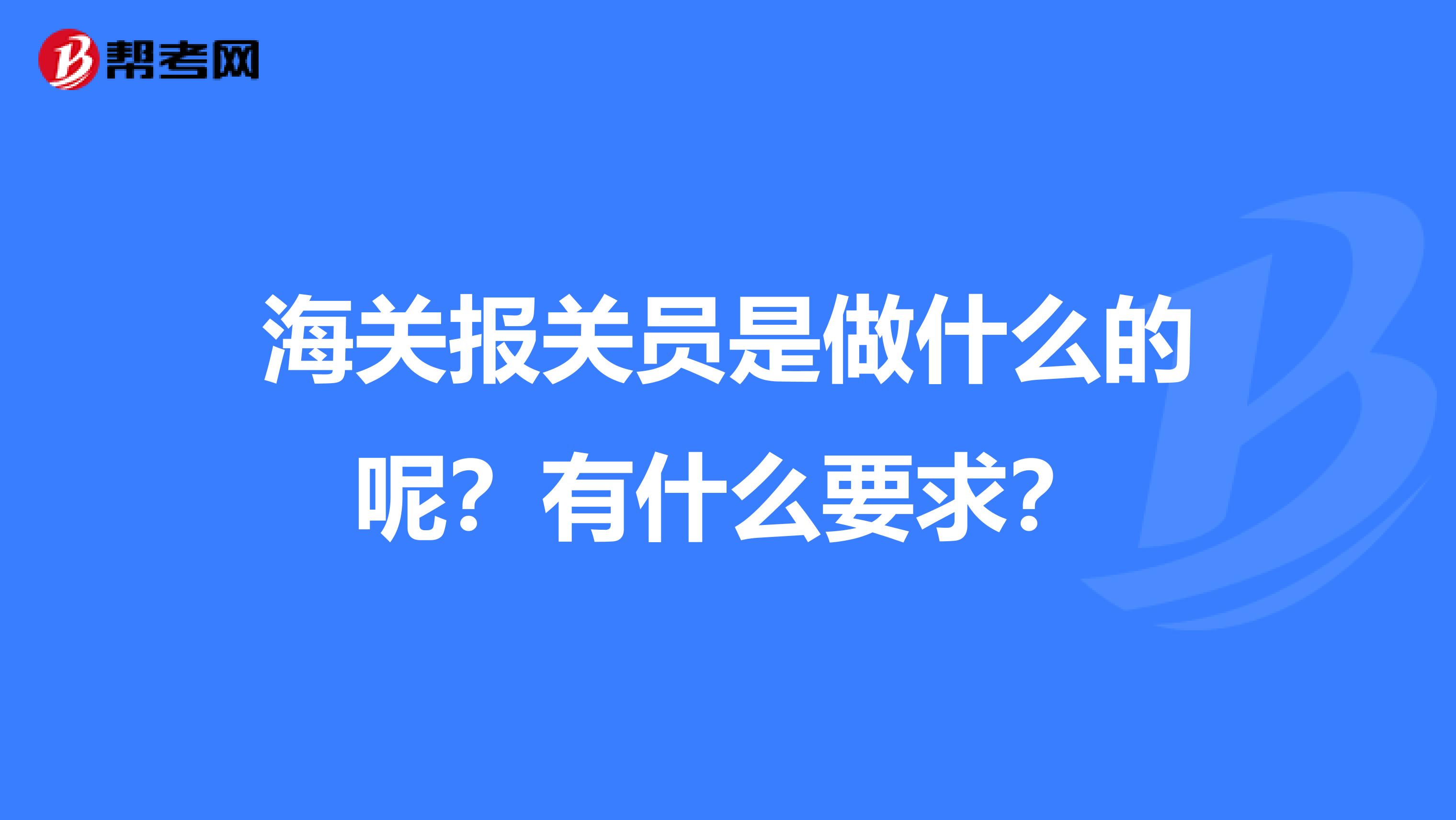 海关报关员是做什么的呢?有什么要求?
