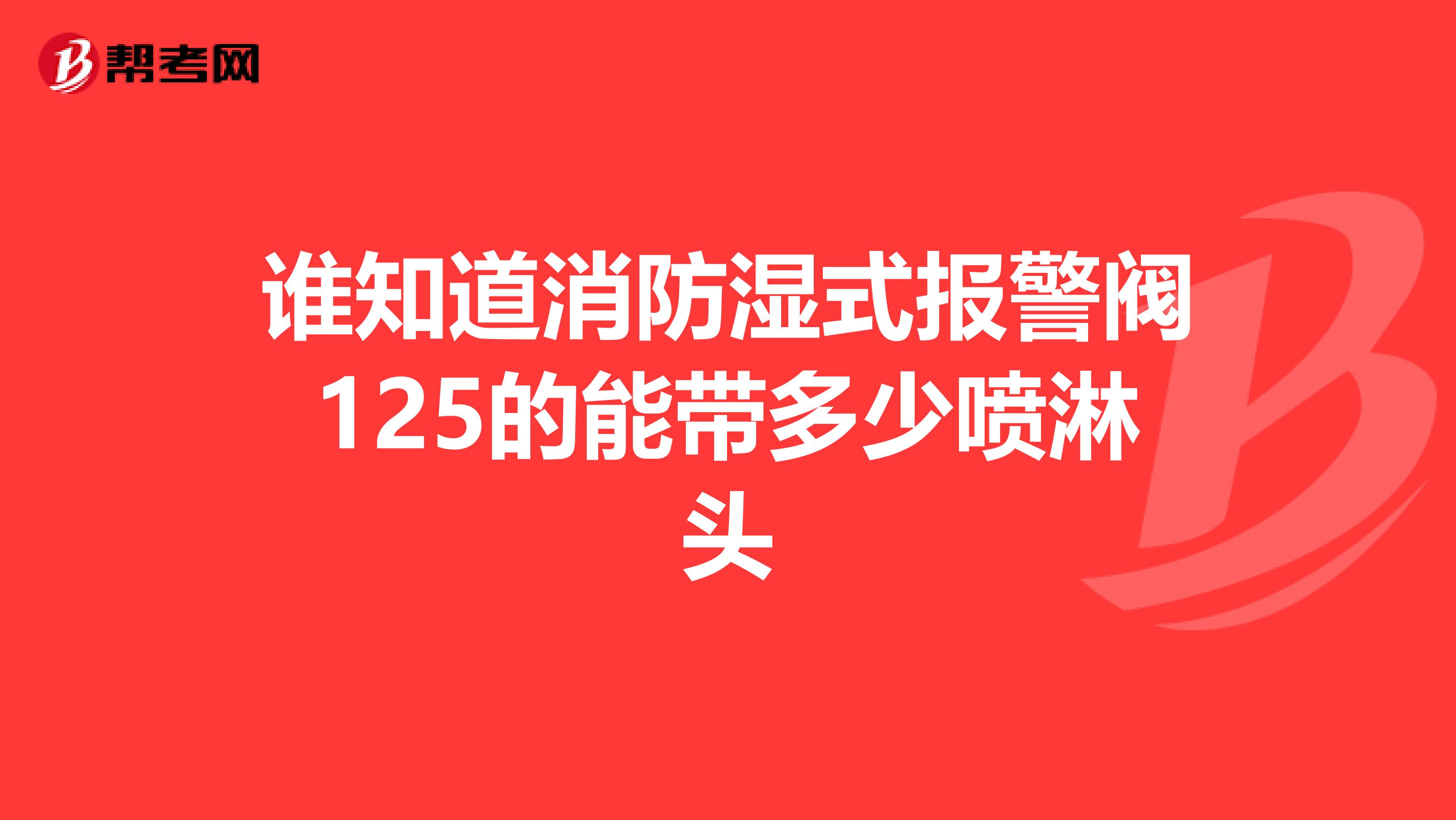 谁知道消防湿式报警阀125的能带多少喷淋头