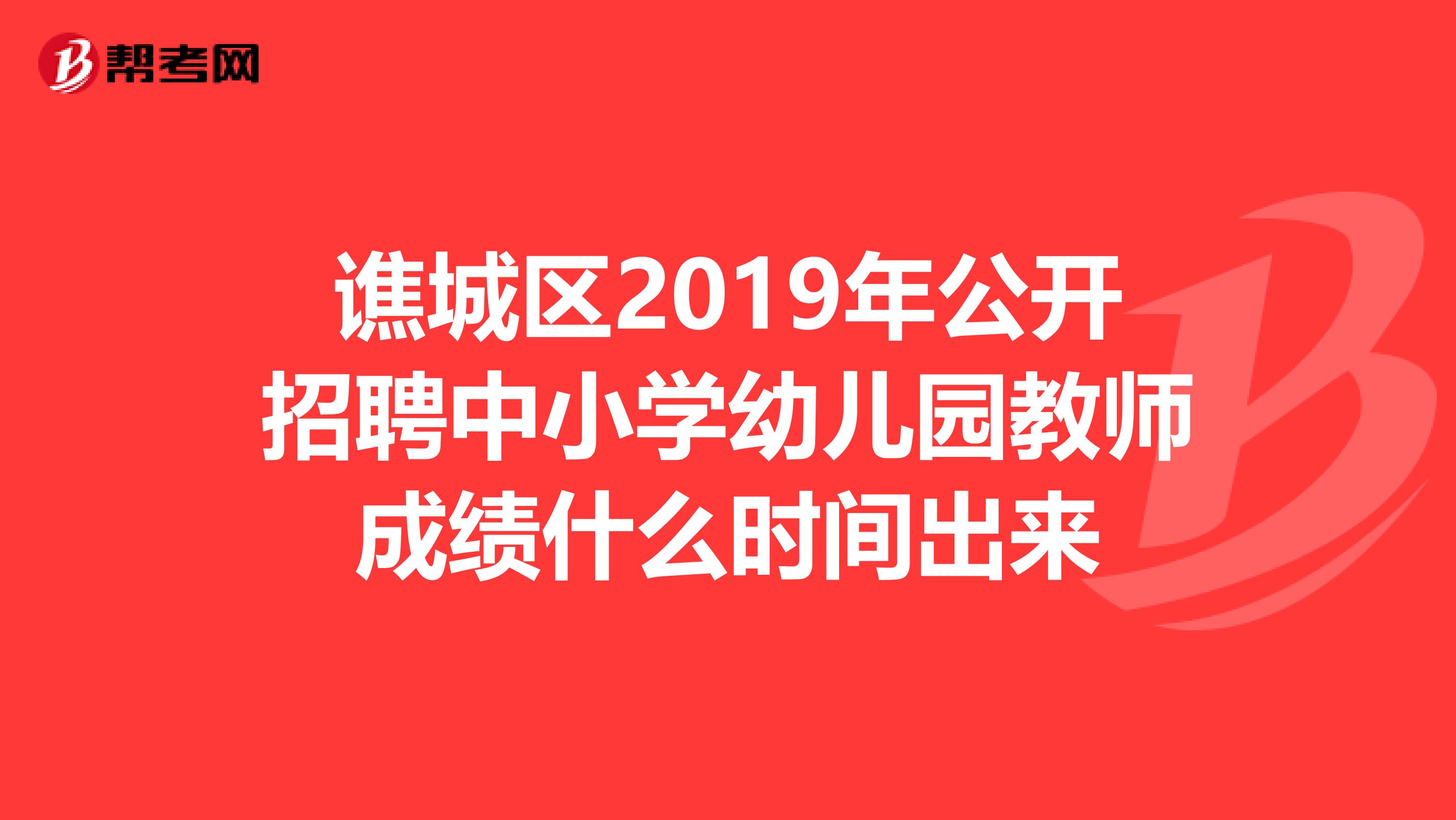 谯城区2019年公开招聘中小学幼儿园教师成绩什么时间出来