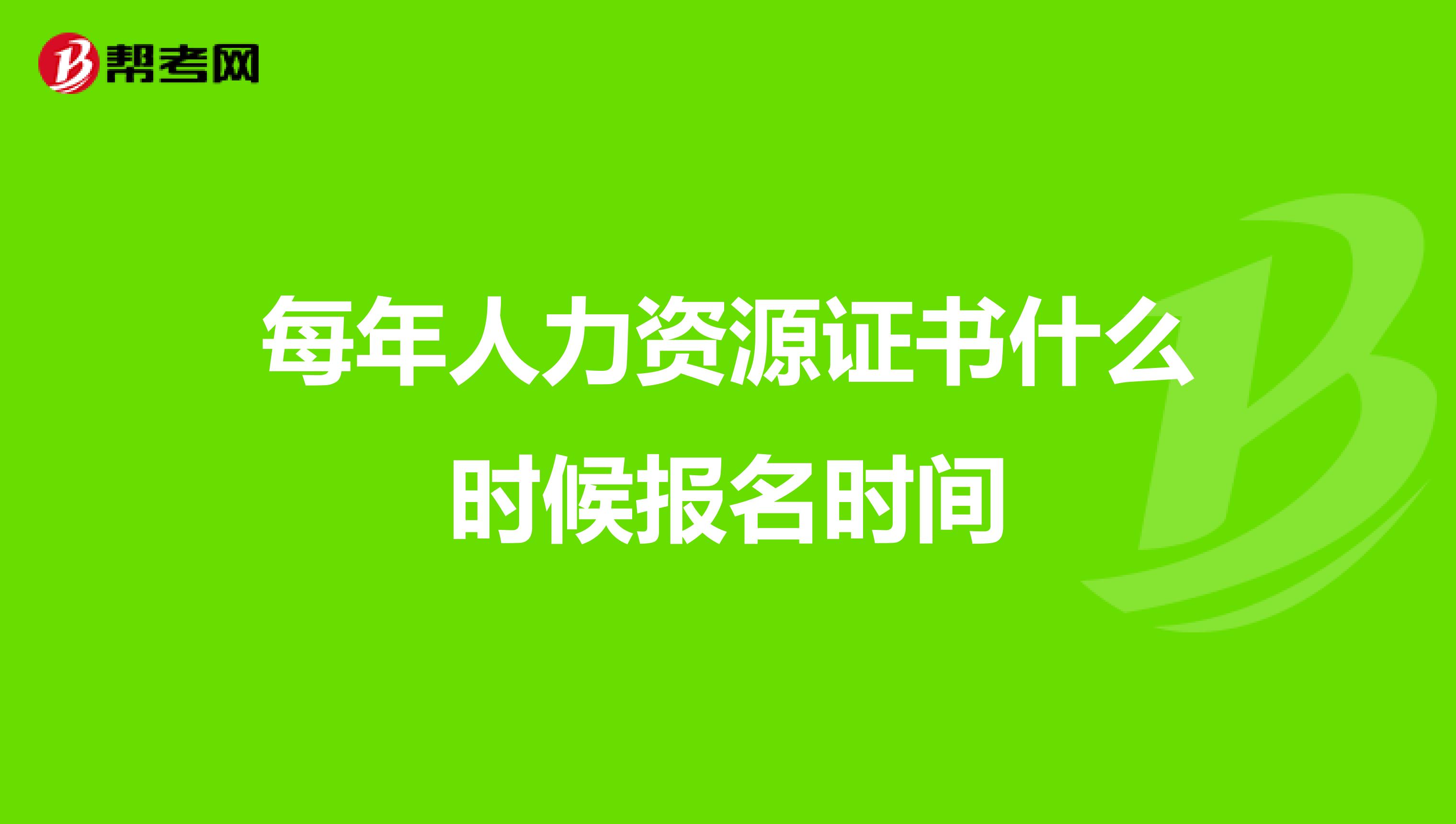 每年人力资源证书什么时候报名时间