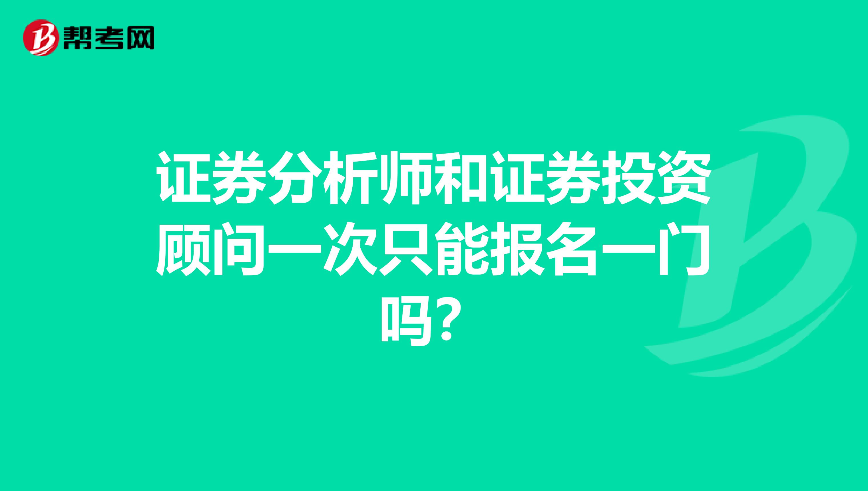 证券分析师和证券投资顾问一次只能报名一门吗?
