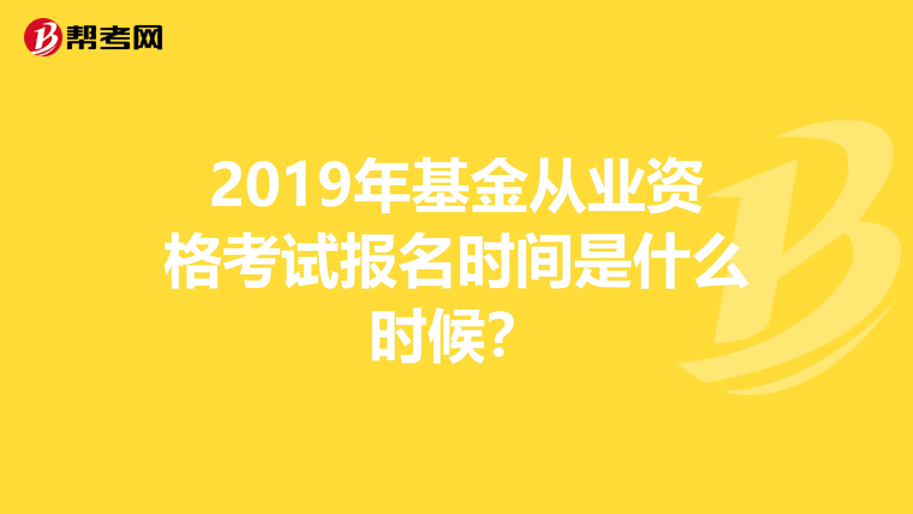2019年基金从业资格考试报名时间是什么时候？