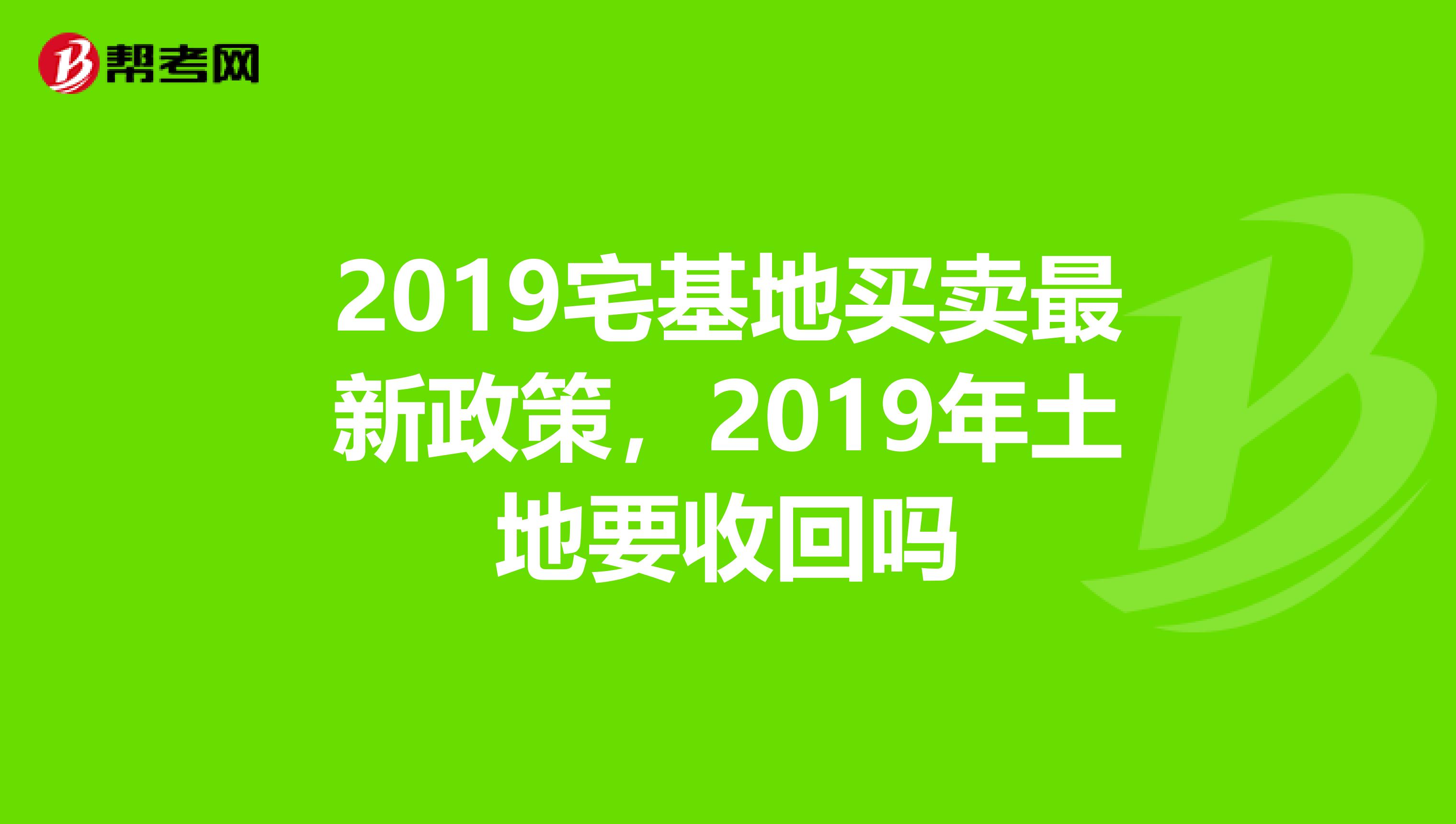 2019宅基地买卖最新政策，2019年土地要收回吗