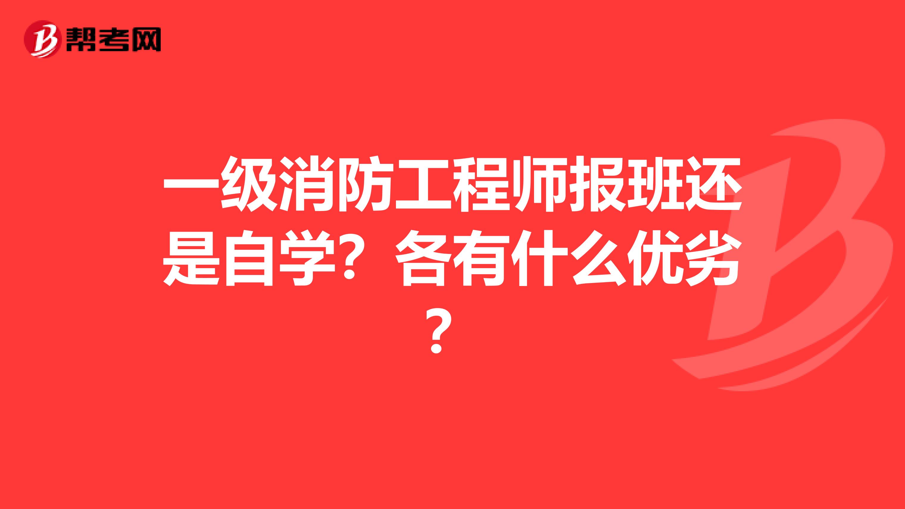 一級消防工程師報(bào)班還是自學(xué)?各有什么優(yōu)劣?
