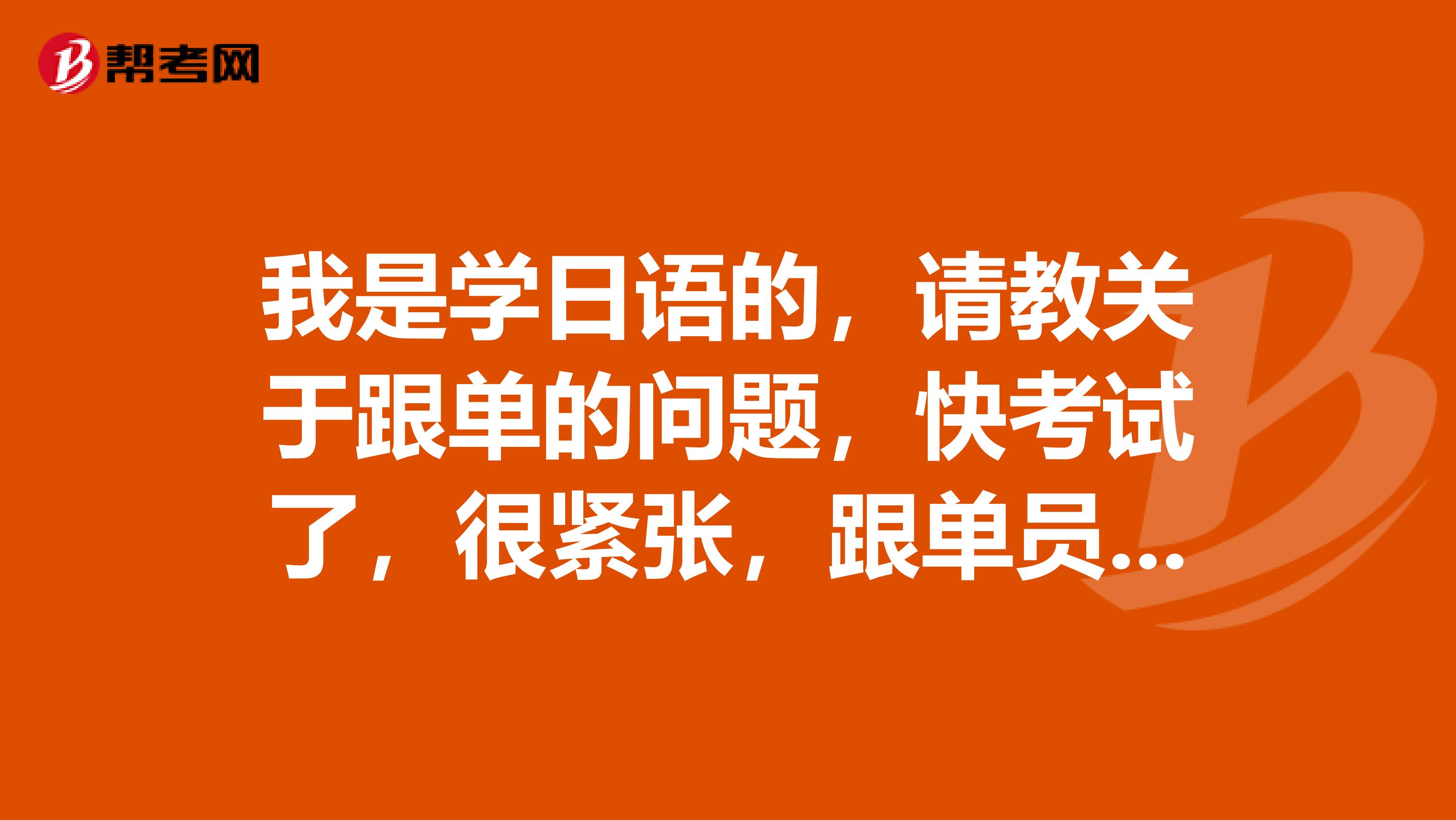 我是学日语的，请教关于跟单的问题，快考试了，很紧张，跟单员考试应该做什么准备