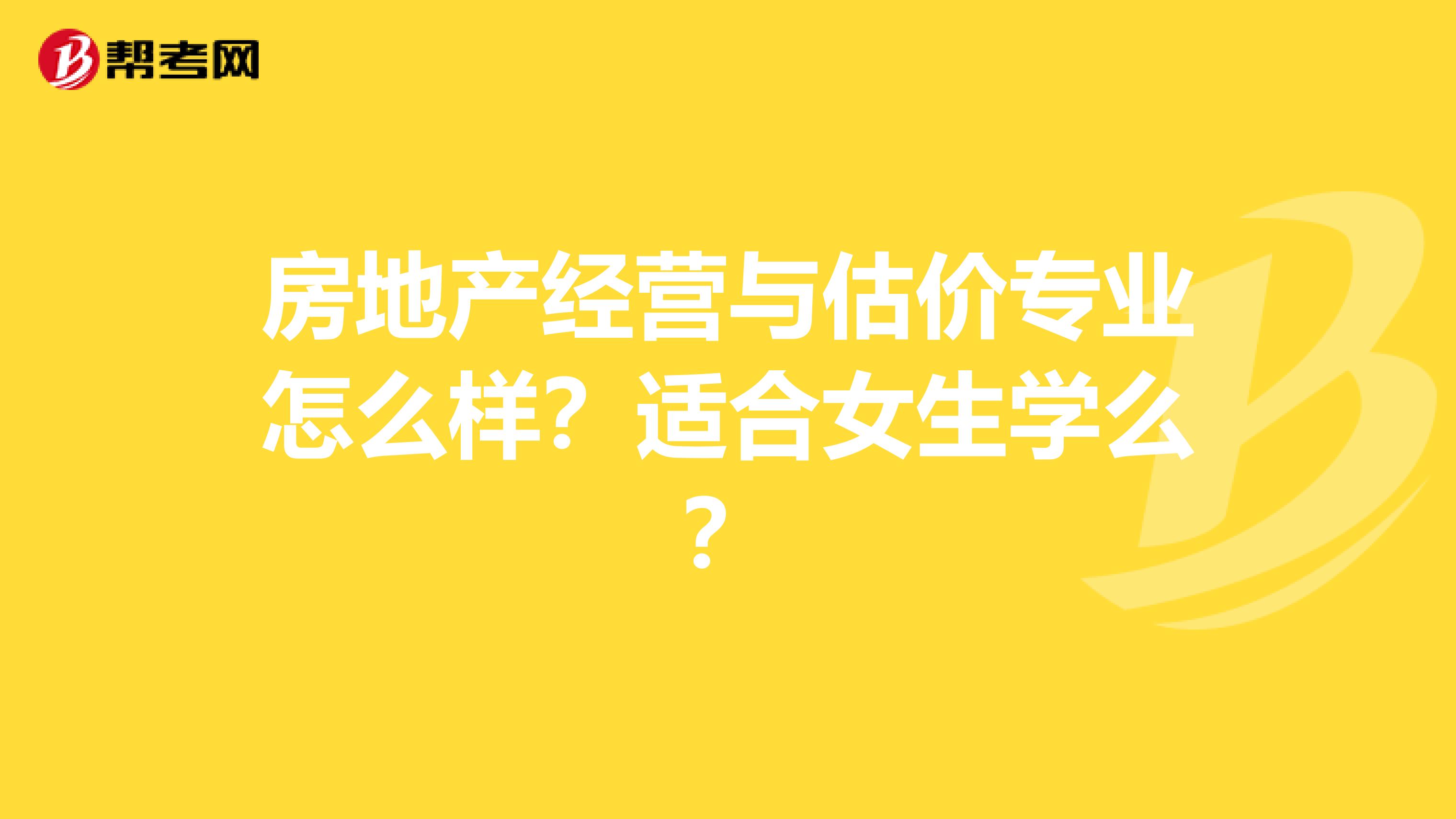 房地产经营与估价专业怎么样？适合女生学么？