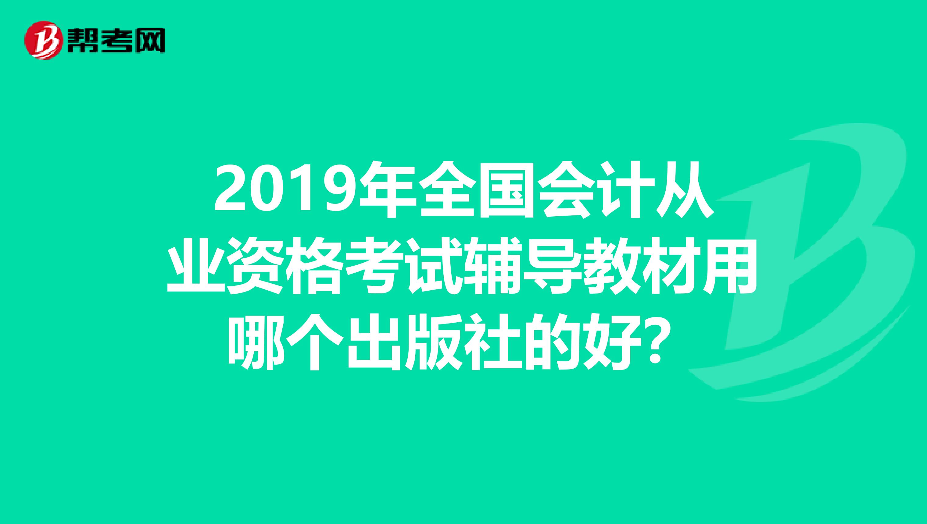 2019年全国会计从业资格考试辅导教材用哪个出版社的好?