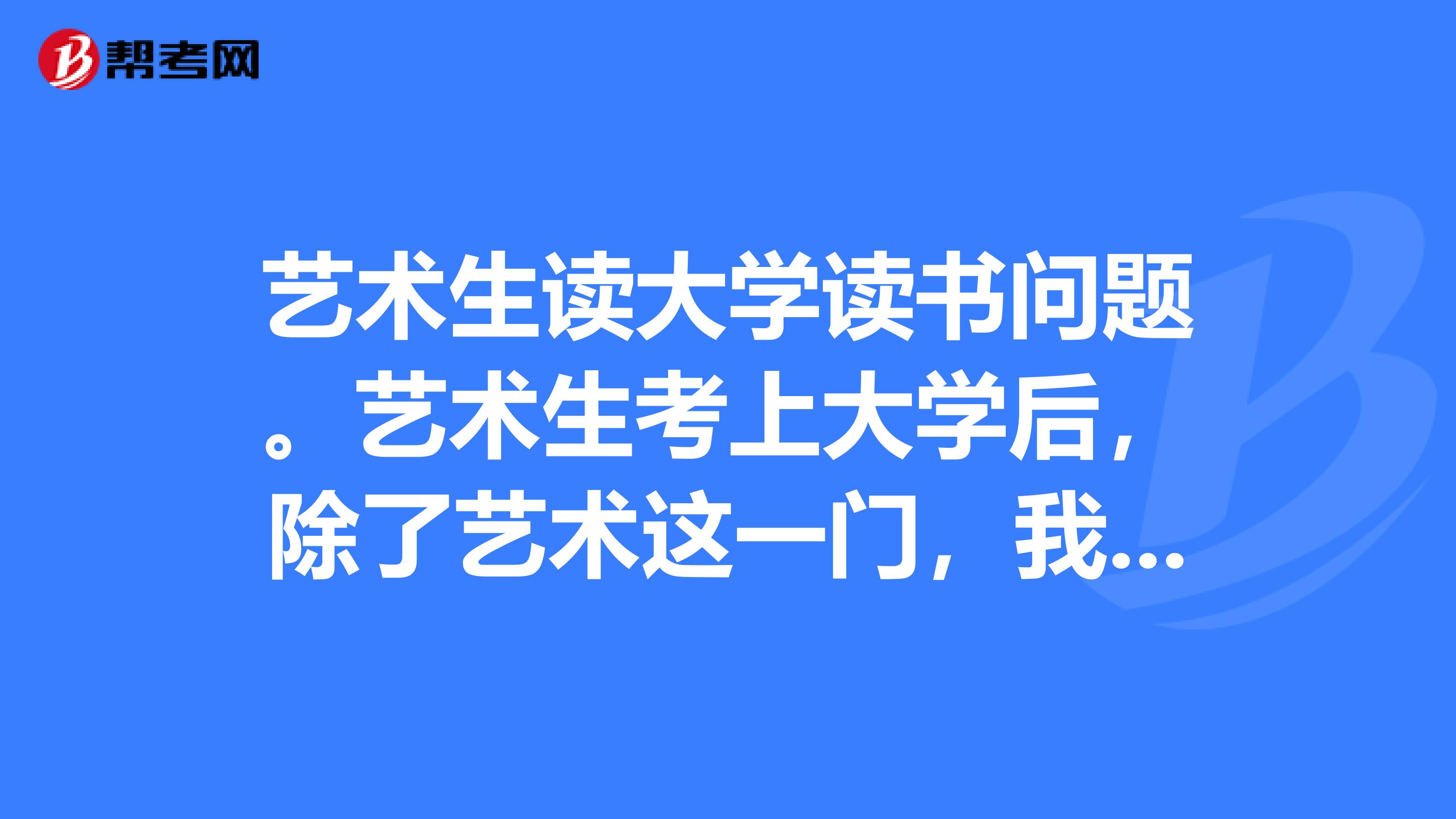 艺术生读大学读书问题。艺术生考上大学后，除了艺术这一门，我还能修其他专业吗那么就是修两门专业