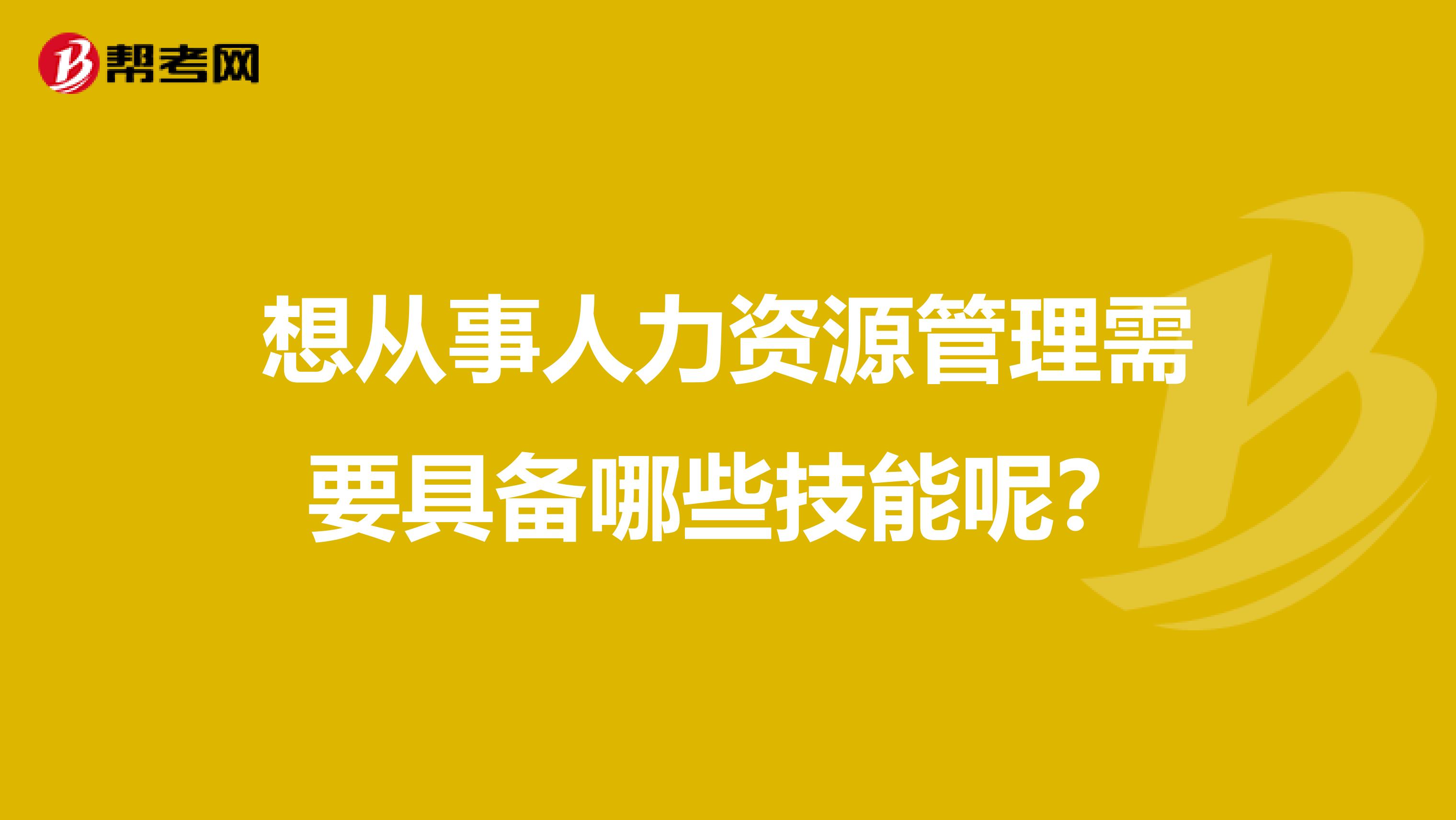 想从事人力资源管理需要具备哪些技能呢？