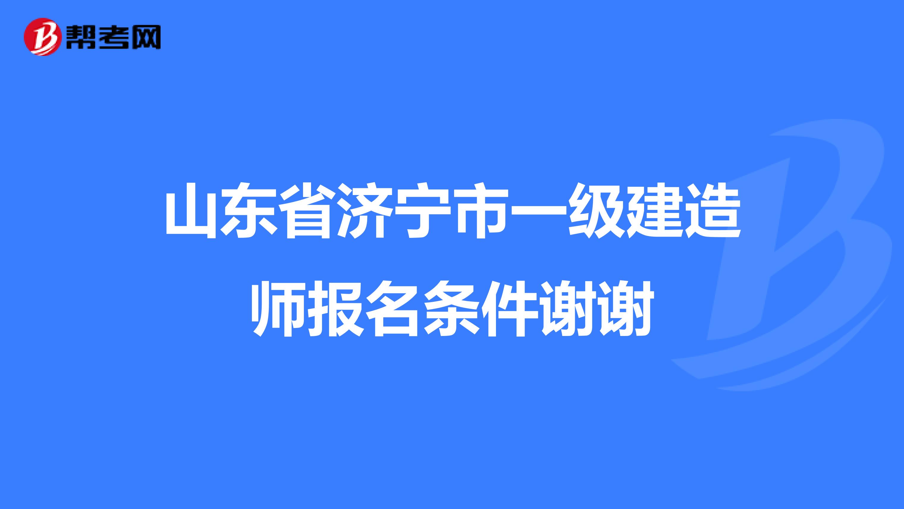 山东省济宁市一级建造师报名条件谢谢