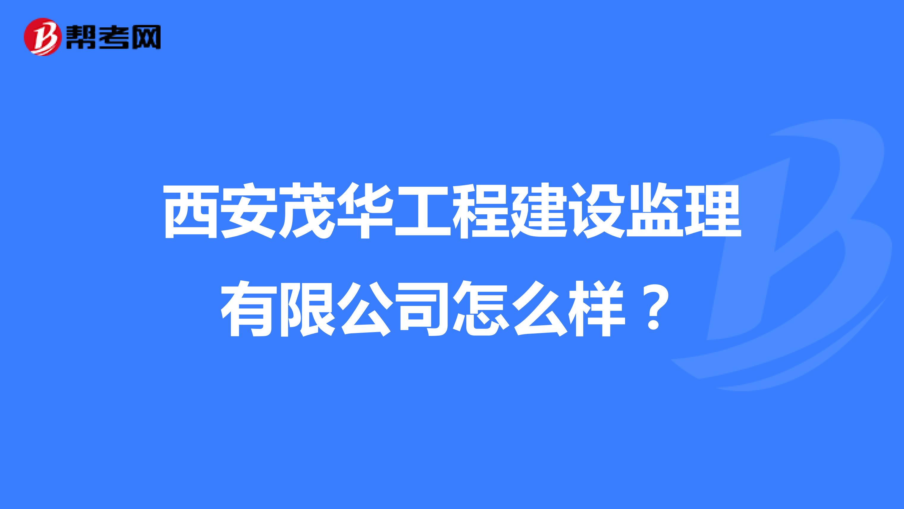 西安茂华工程建设监理有限公司怎么样?