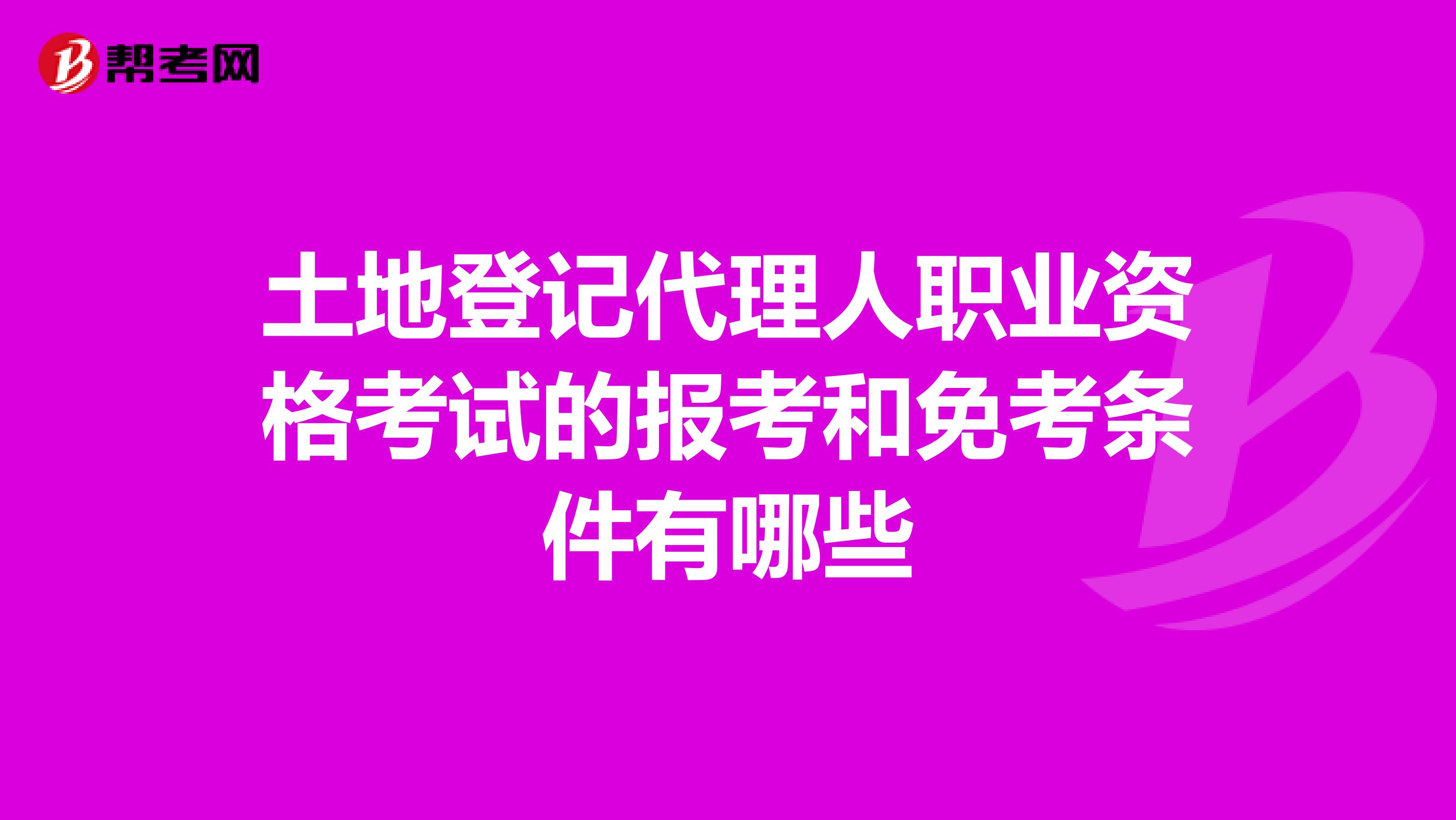 土地登記代理人職業資格考試的報考和免考條件有哪些