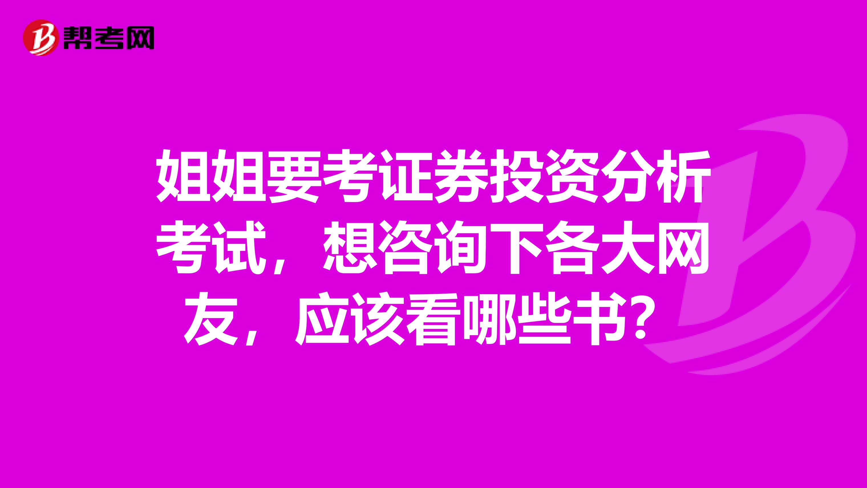 姐姐要考证券投资分析考试,想咨询下各大网友,应该看哪些书?