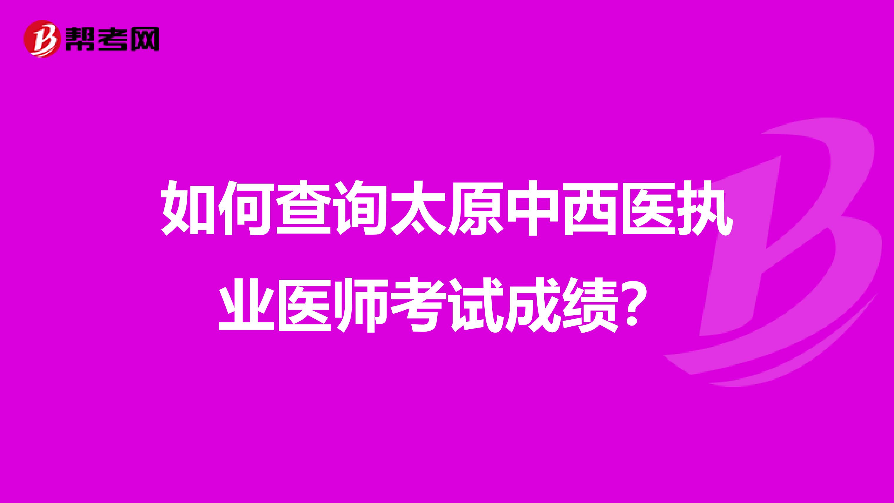 如何查询太原中西医执业医师考试成绩?