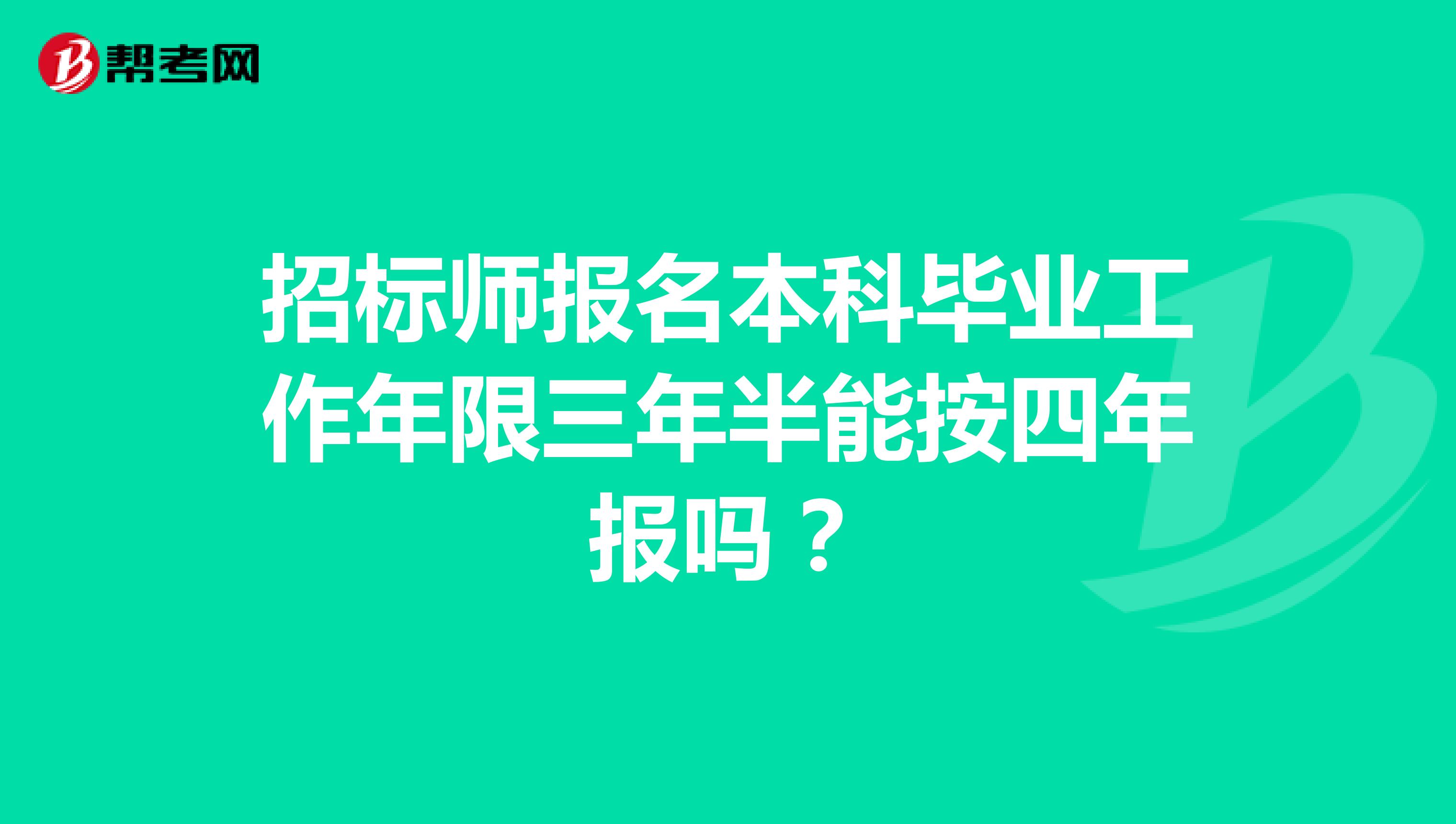 招标师报名本科毕业工作年限三年半能按四年报吗？