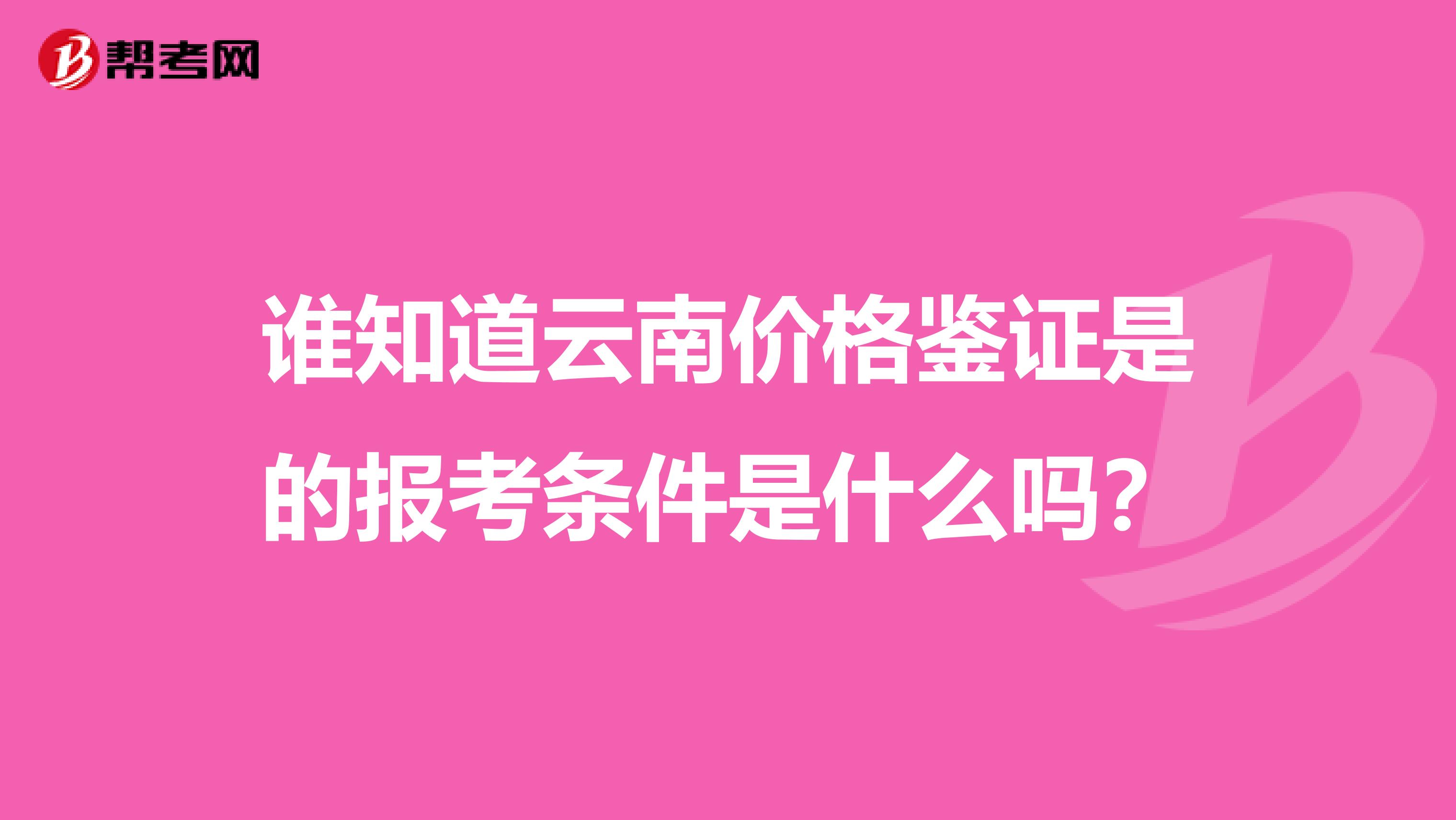 谁知道云南价格鉴证是的报考条件是什么吗?