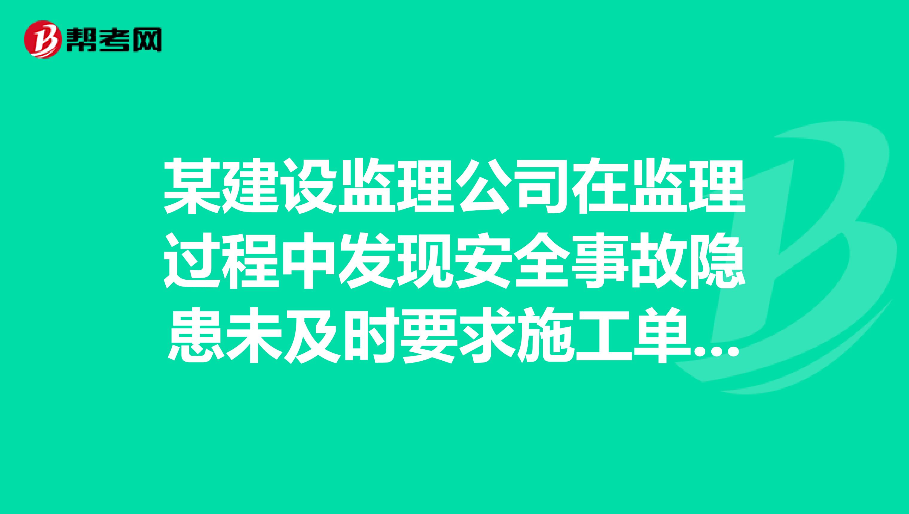 某建设监理公司在监理过程中发现安全事故隐患未及时要求施工单位整改，政府主管部门发现后责令该建设监理公