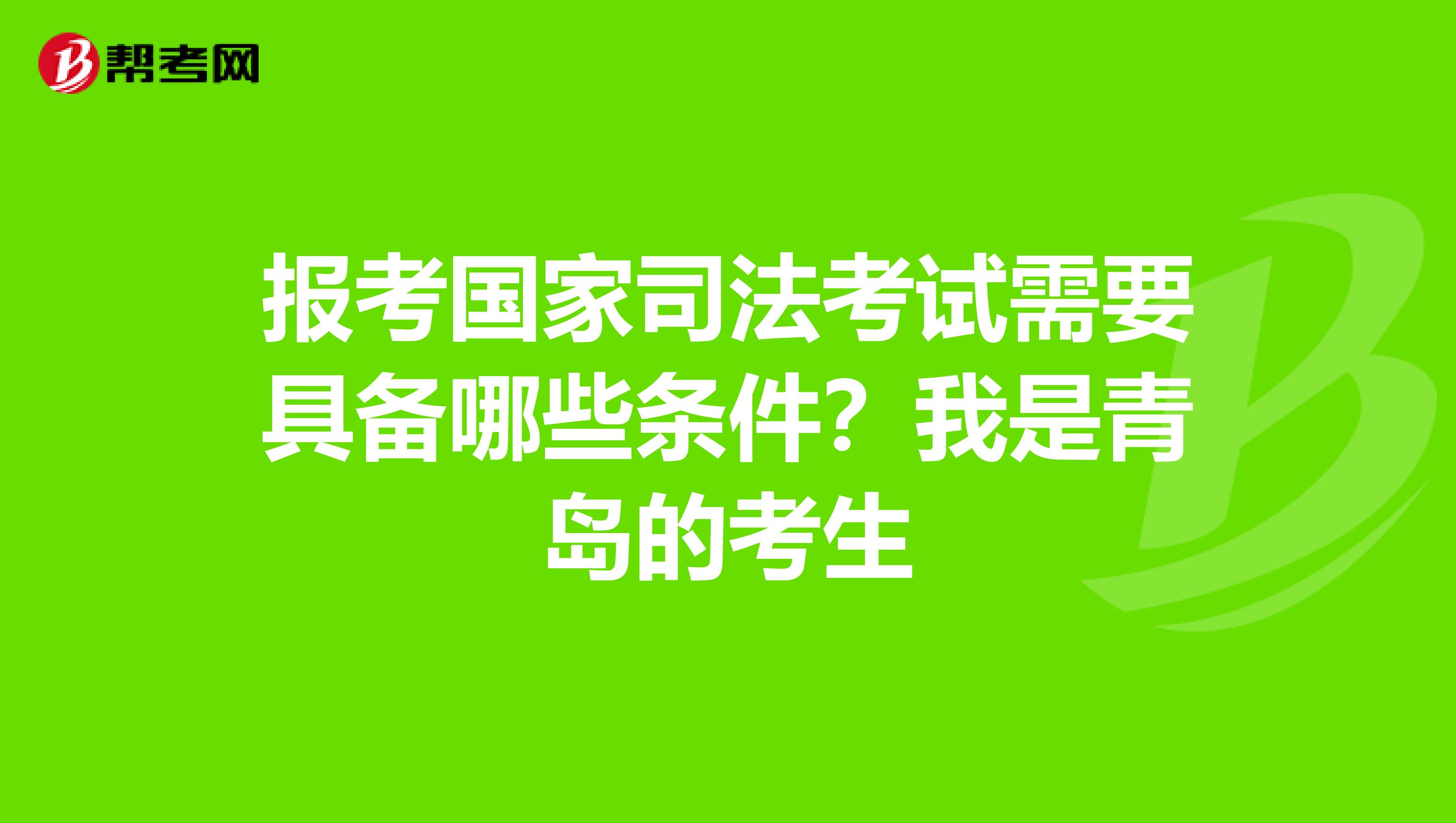 报考国家司法考试需要具备哪些条件？我是青岛的考生