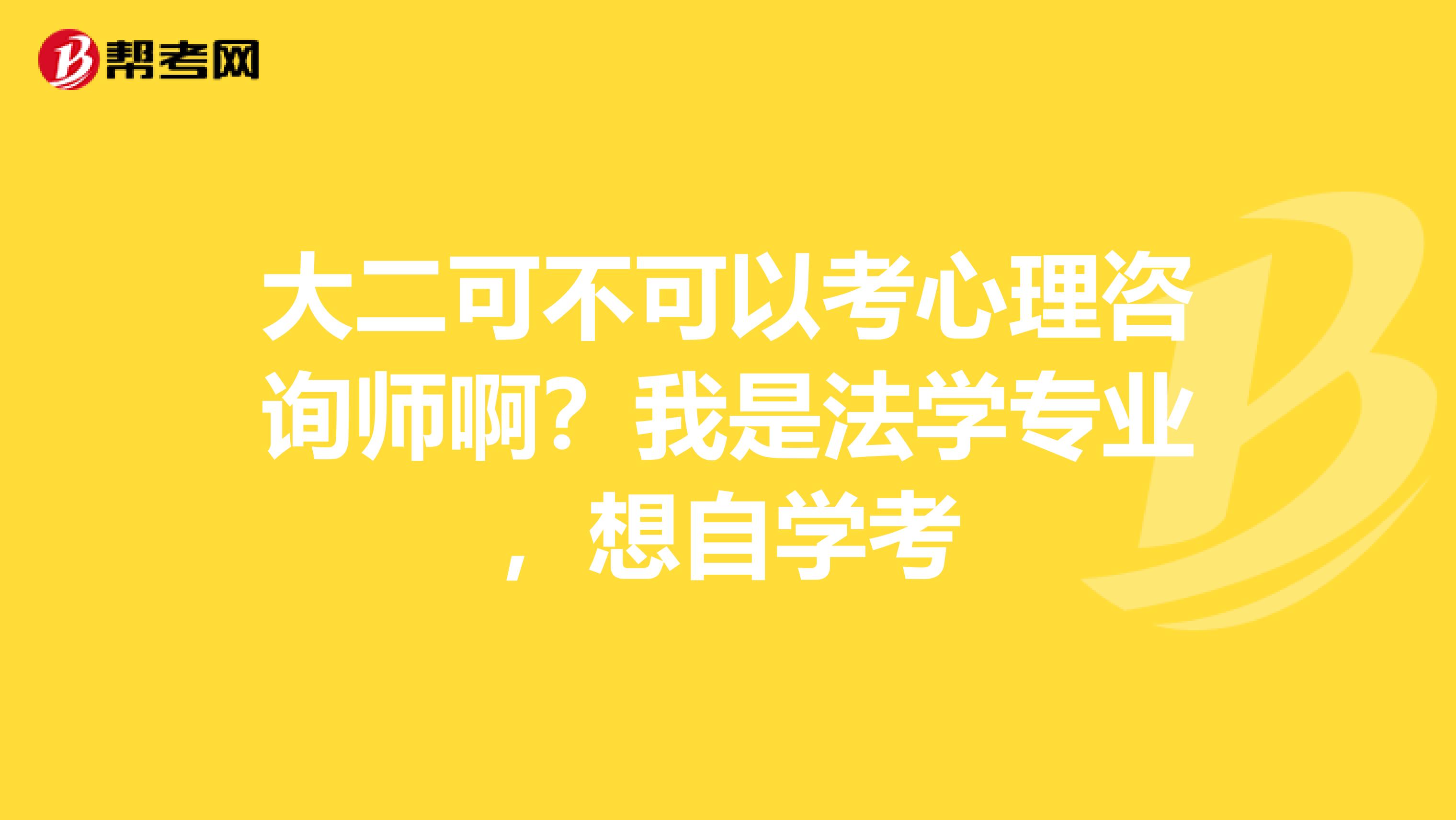 大二可不可以考心理咨询师啊？我是法学专业，想自学考