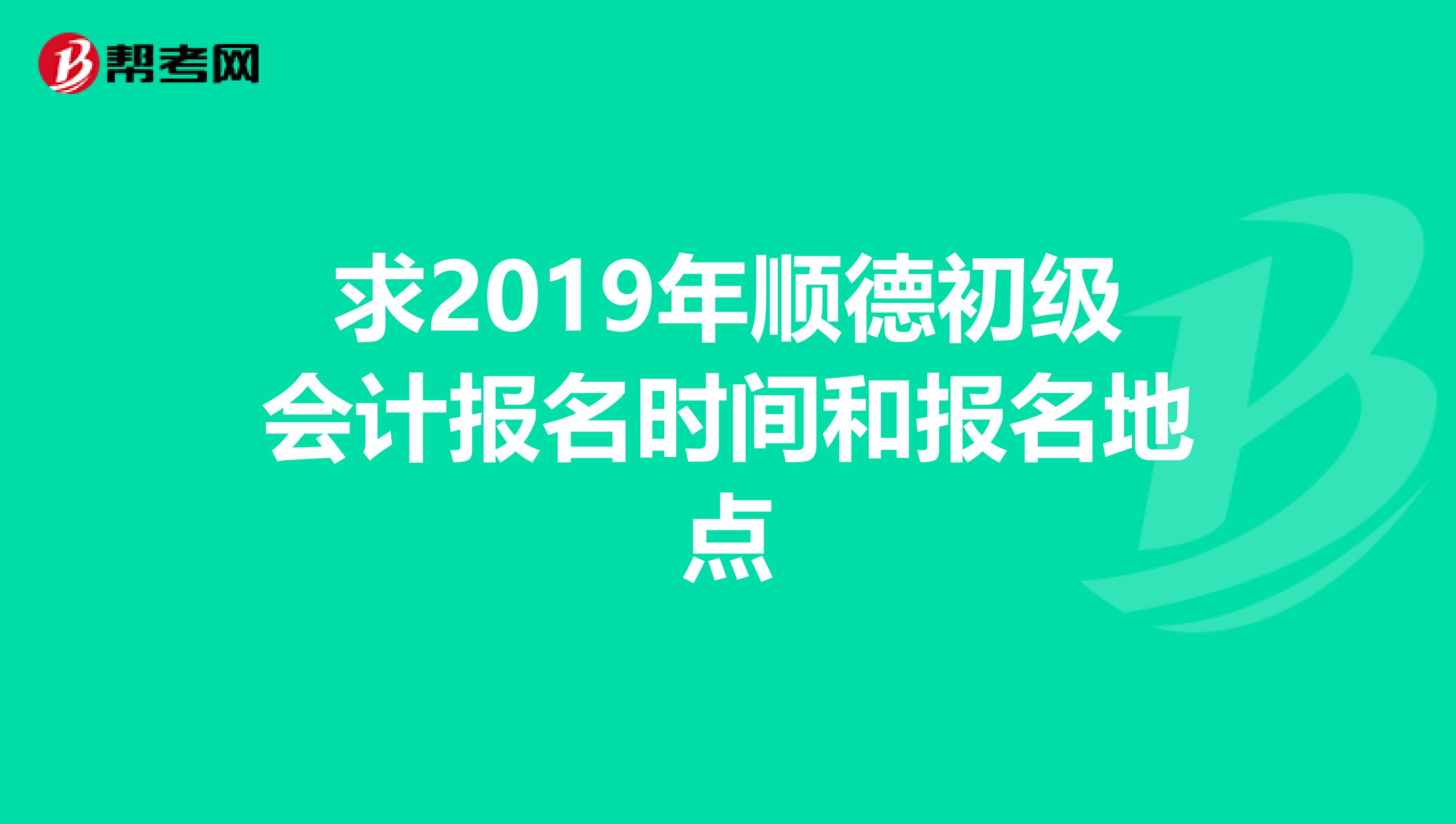 求2019年顺德初级会计报名时间和报名地点