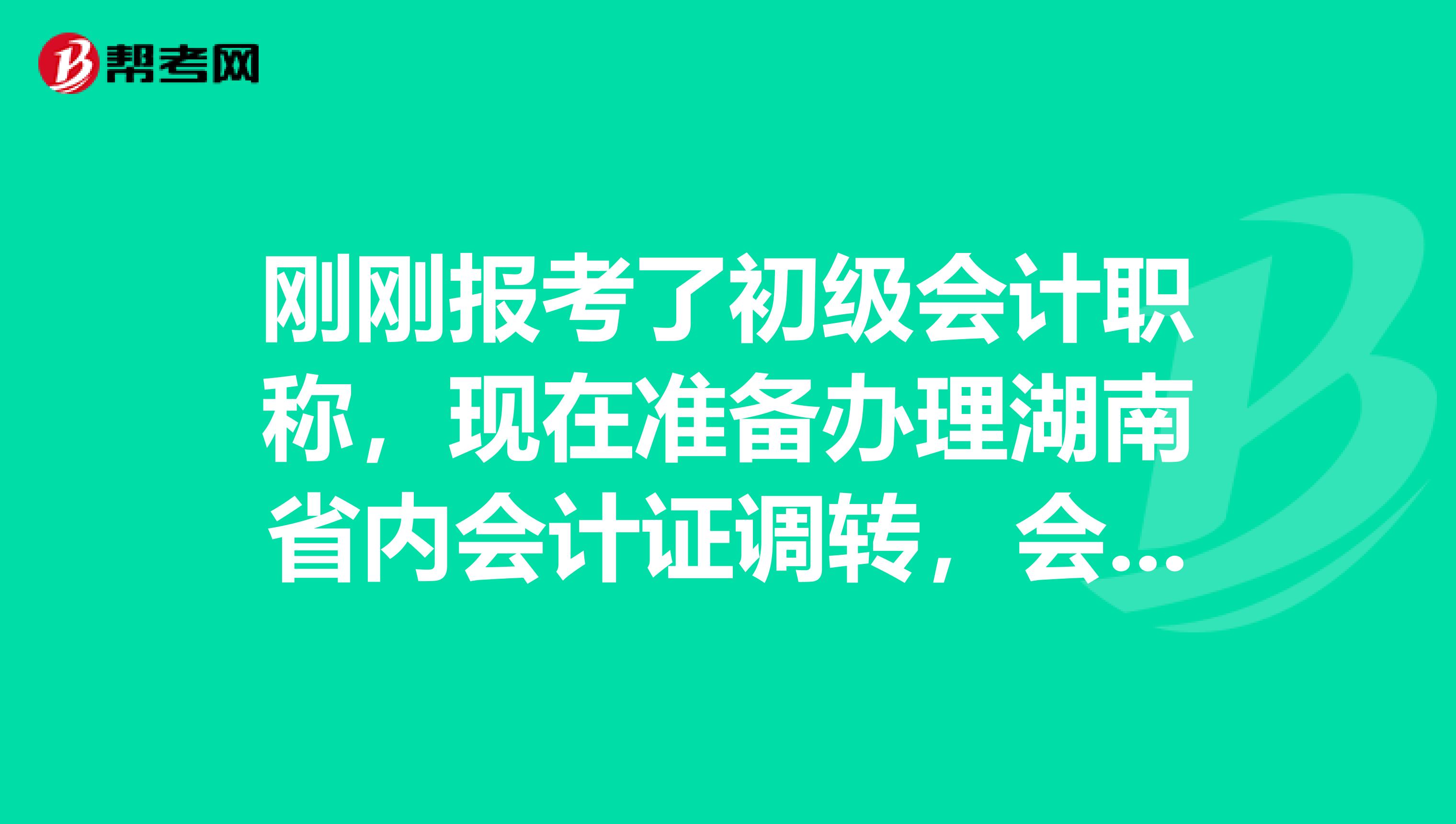 刚刚报考了初级会计职称,现在准备办理湖南省内会计证调转,会不会影响到以后取证??