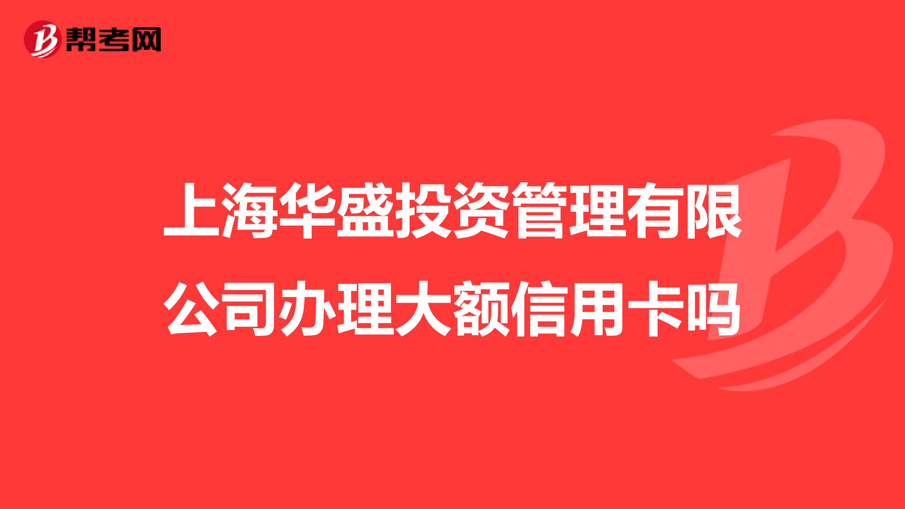 上海华盛投资管理有限公司办理大额信用卡吗