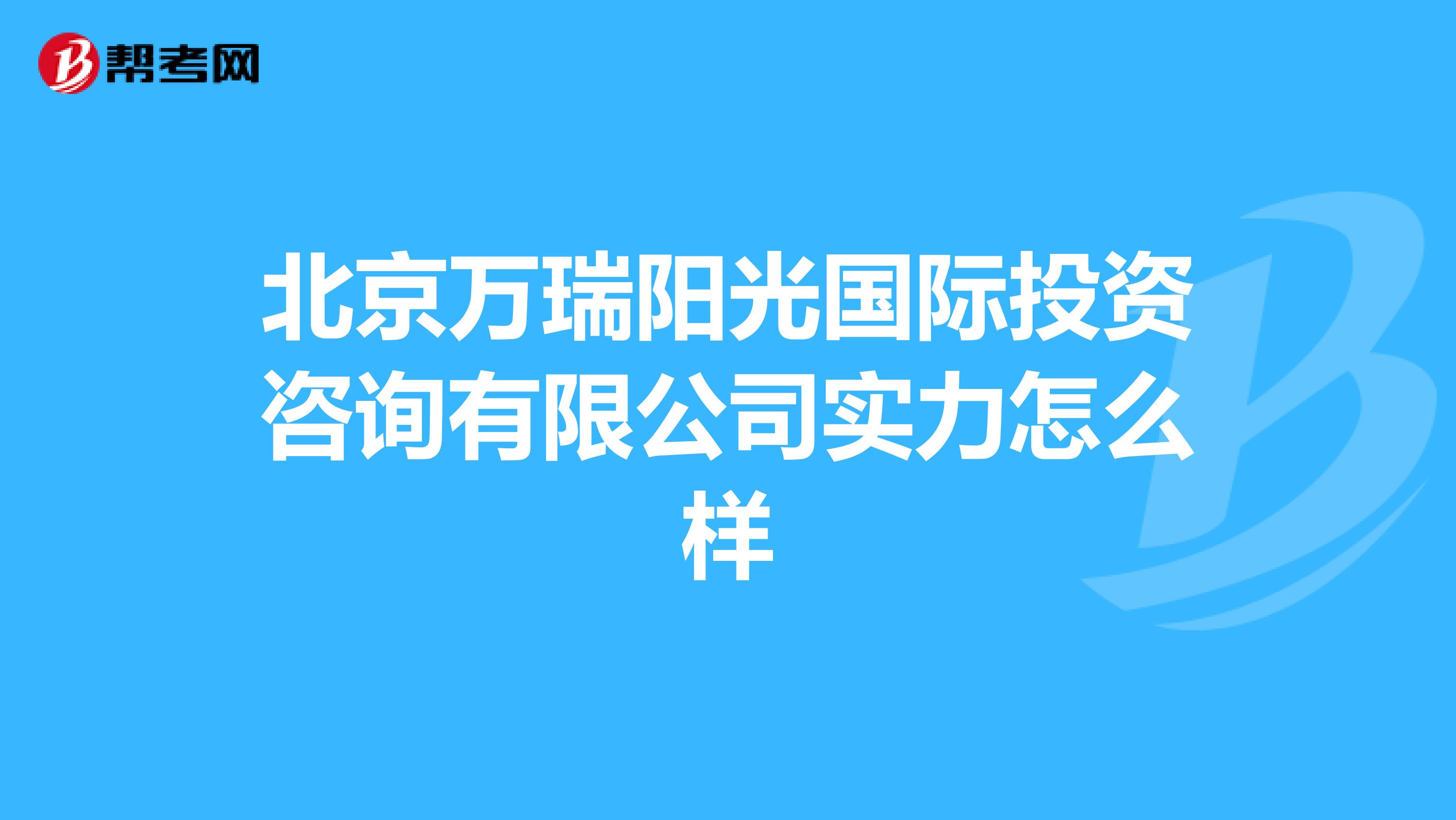 北京万瑞阳光国际投资咨询有限公司实力怎么样