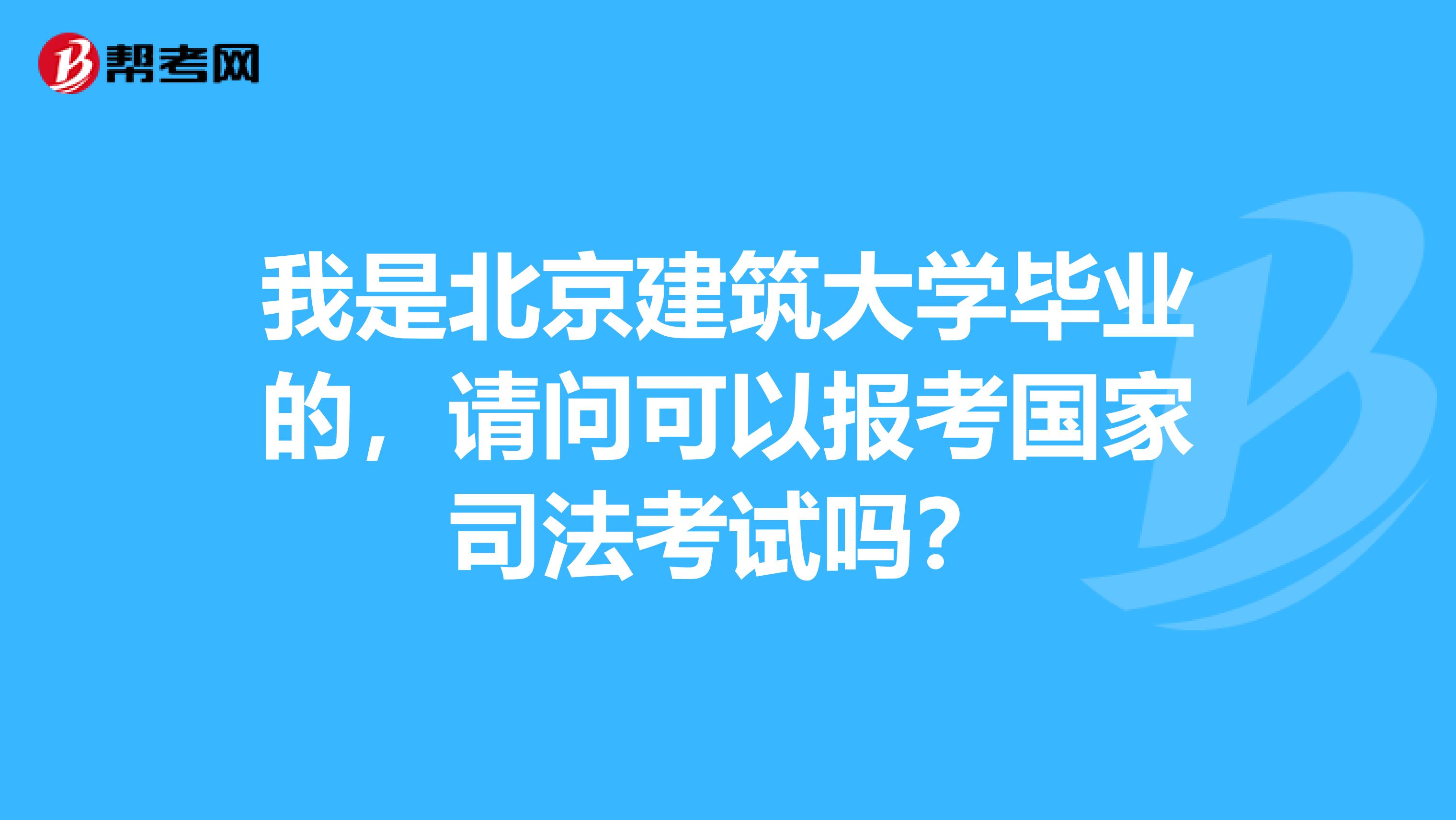 我是北京建筑大学毕业的,请问可以报考国家司法考试吗?