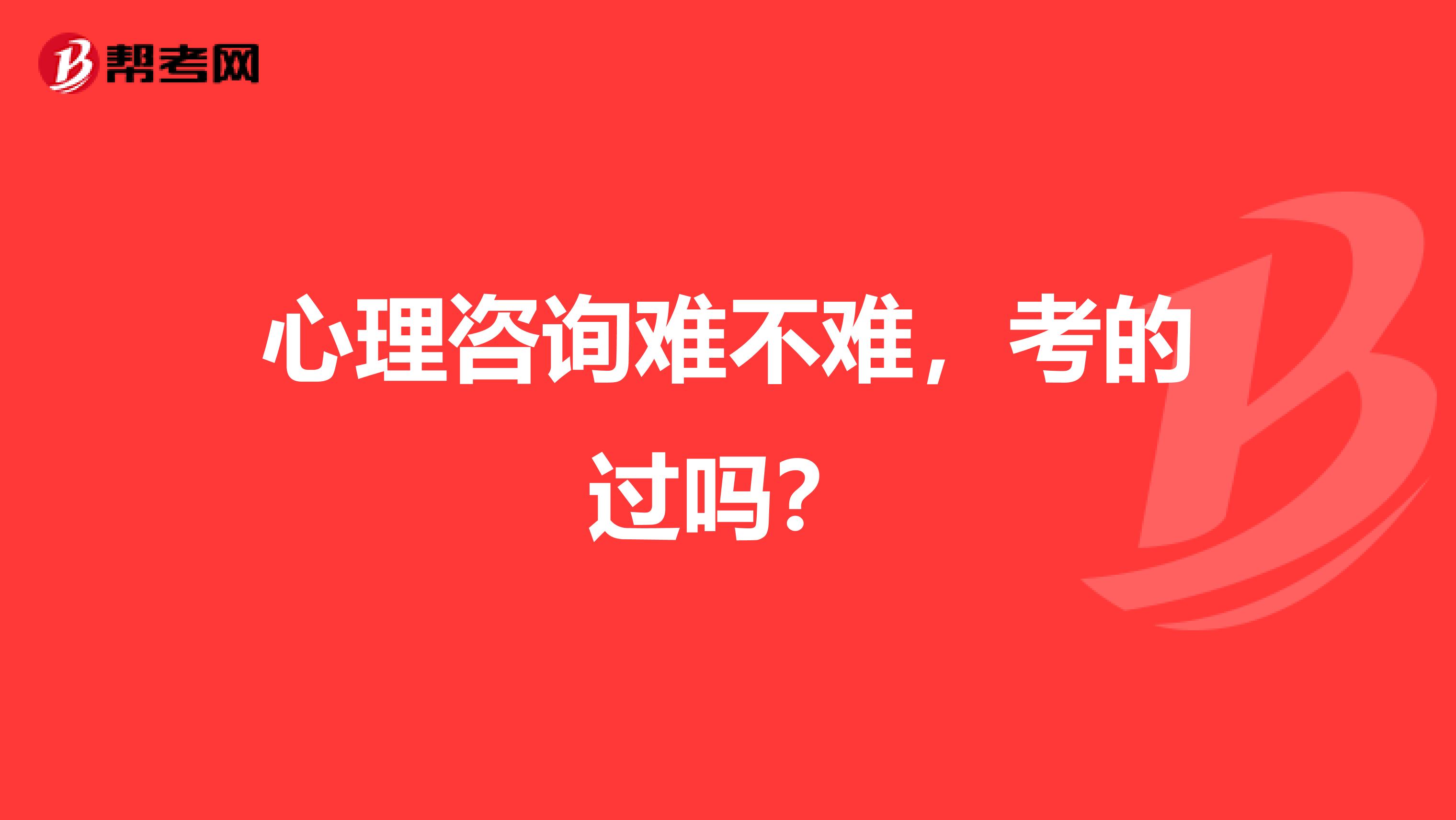 心理咨询难不难,考的过吗?