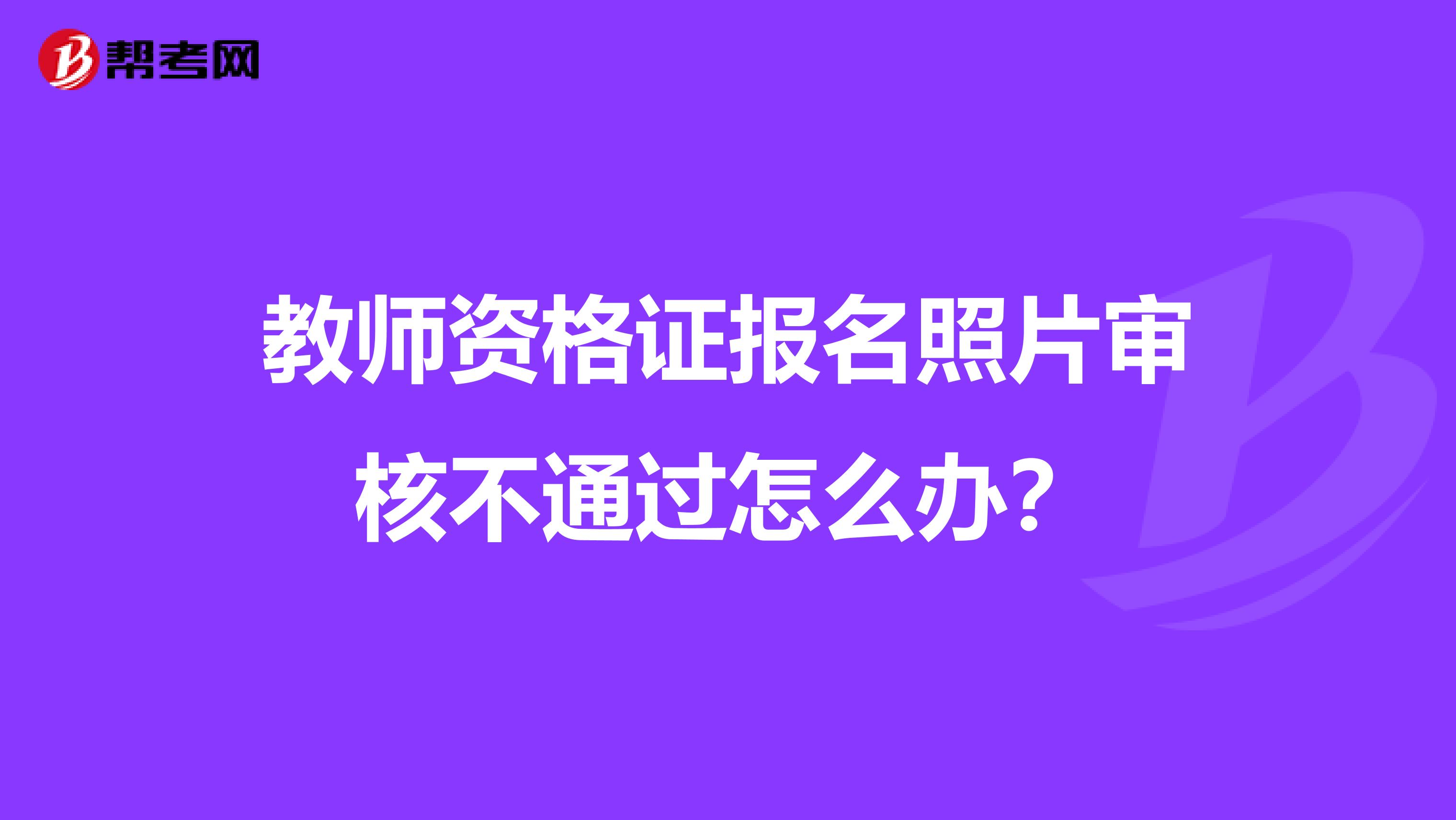 教师资格证报名照片审核不通过怎么办？