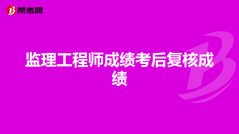 监理工程师成绩考后复核成绩
