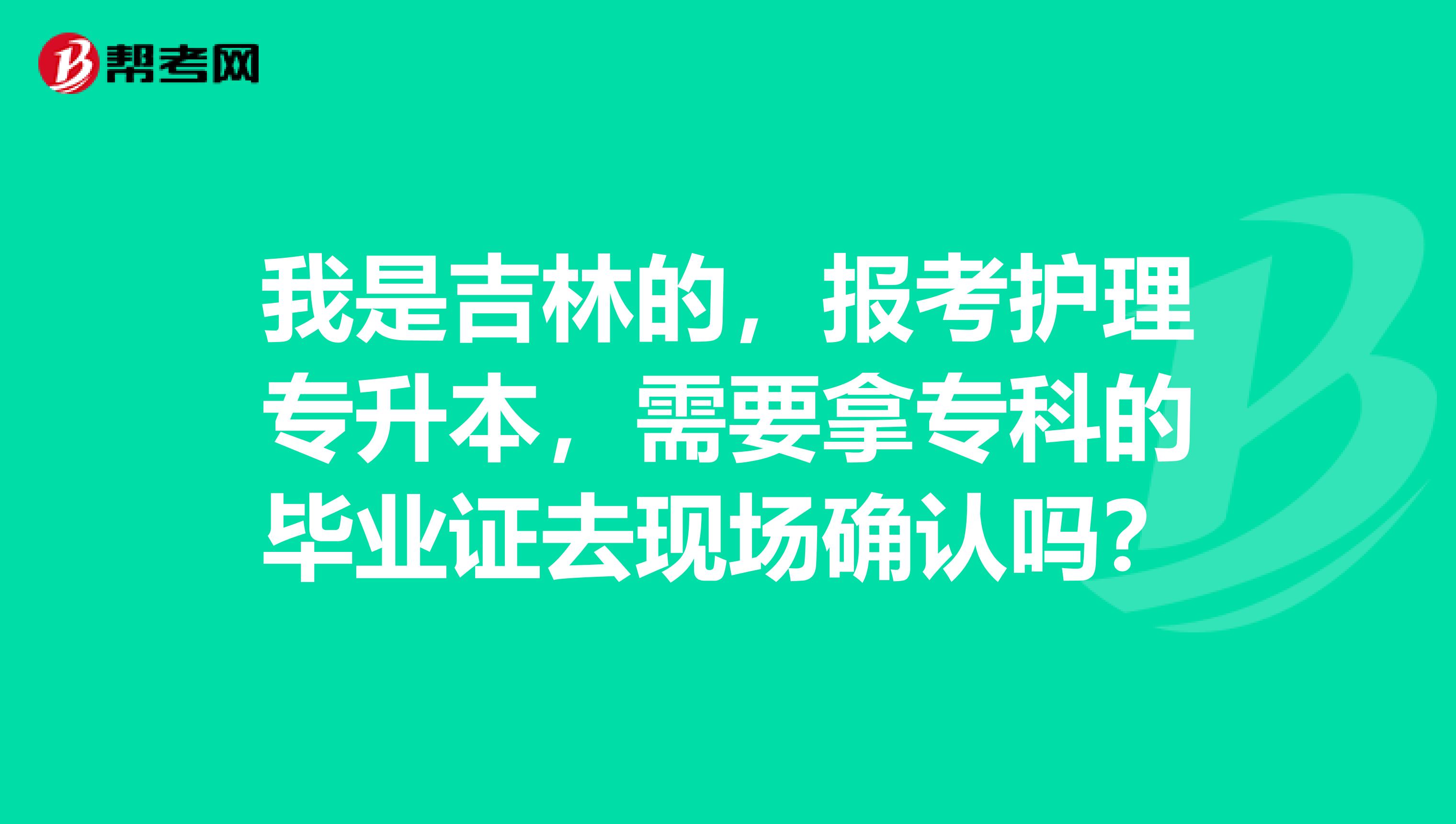 我是吉林的，报考护理专升本，需要拿专科的毕业证去现场确认吗？