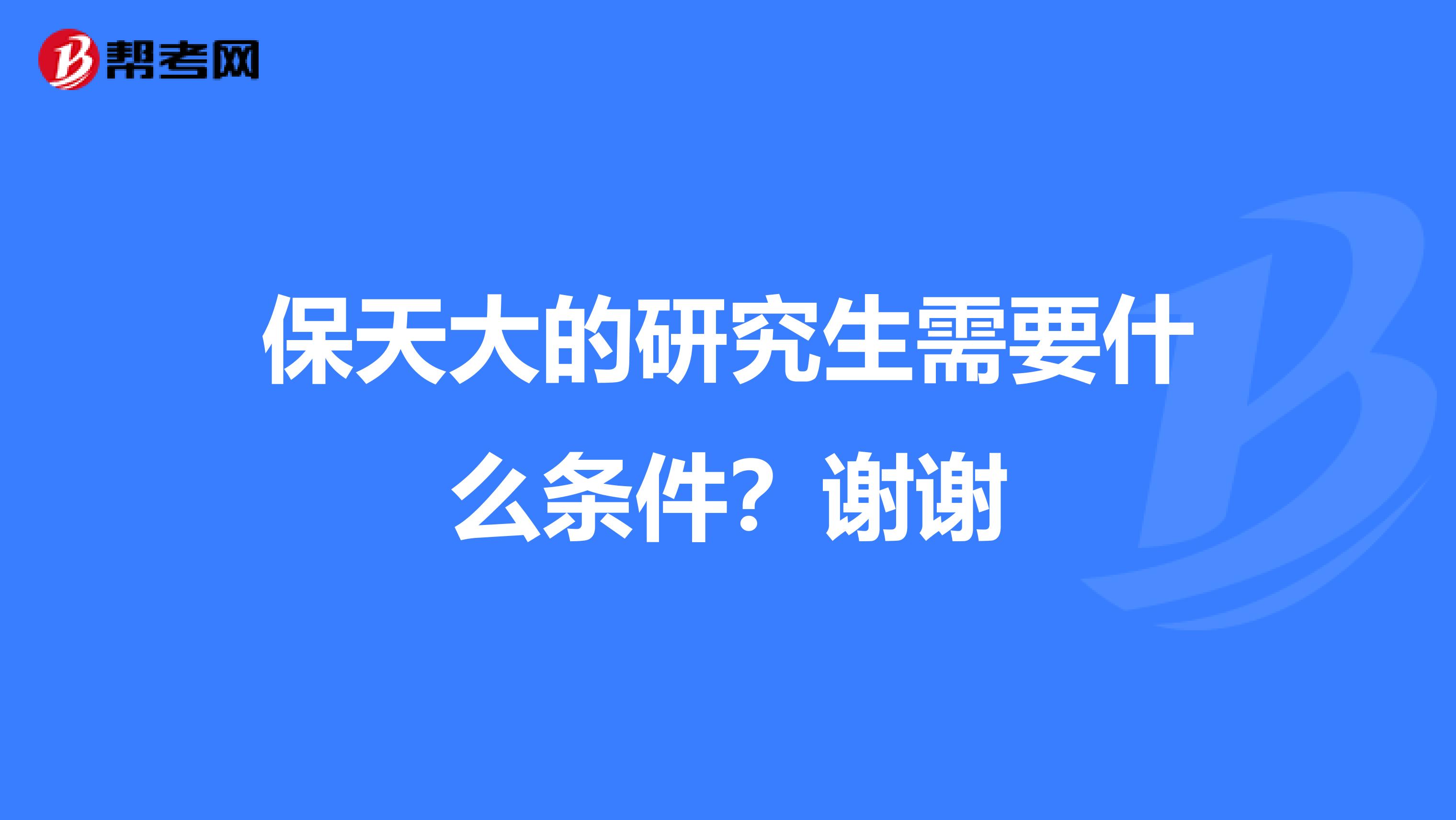 保天大的研究生需要什么条件？谢谢