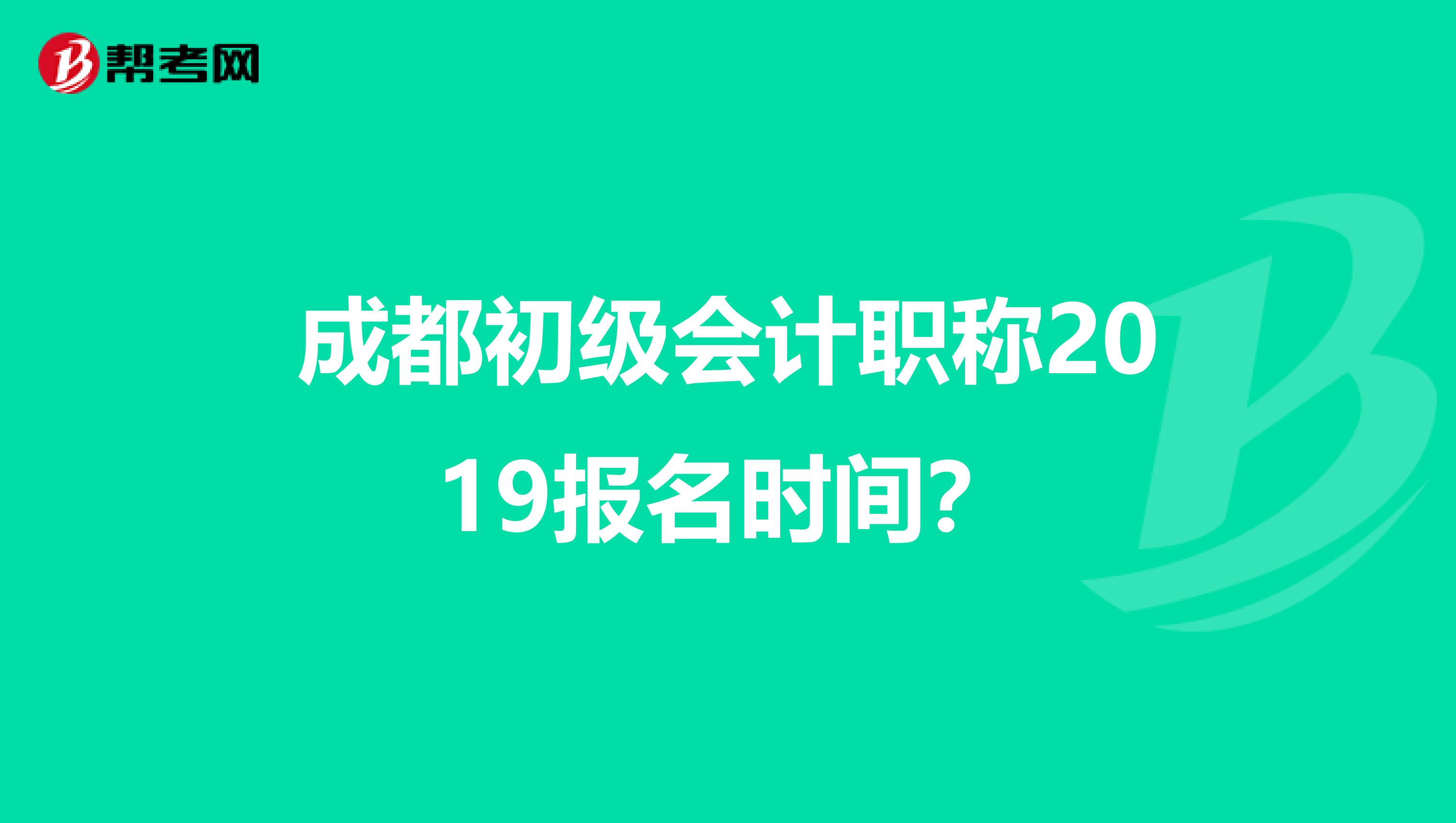 成都初级会计职称2019报名时间？