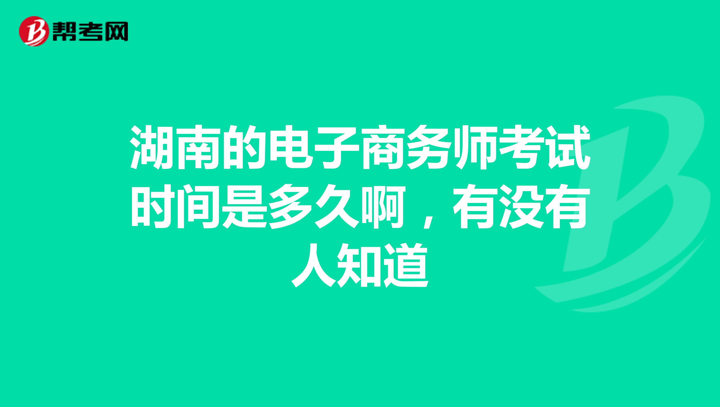 湖南的电子商务师考试时间是多久啊,有没有人知道