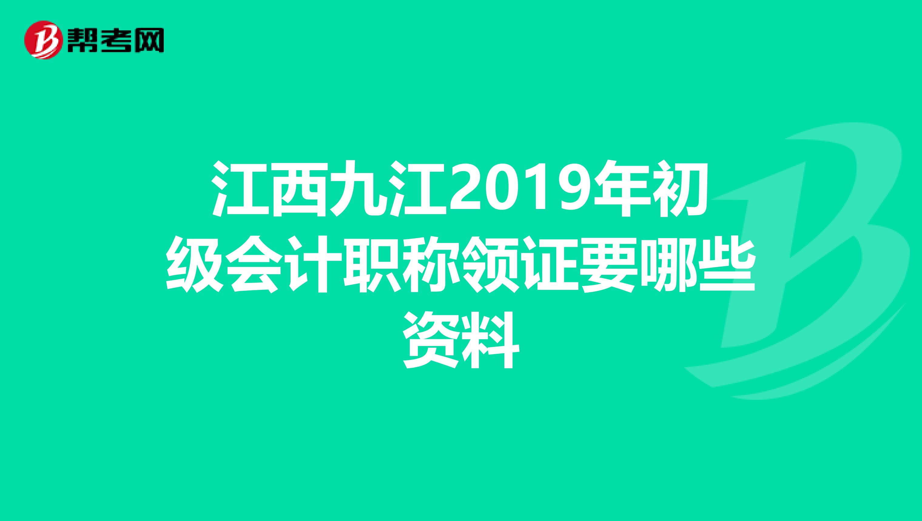 江西九江2019年初级会计职称领证要哪些资料