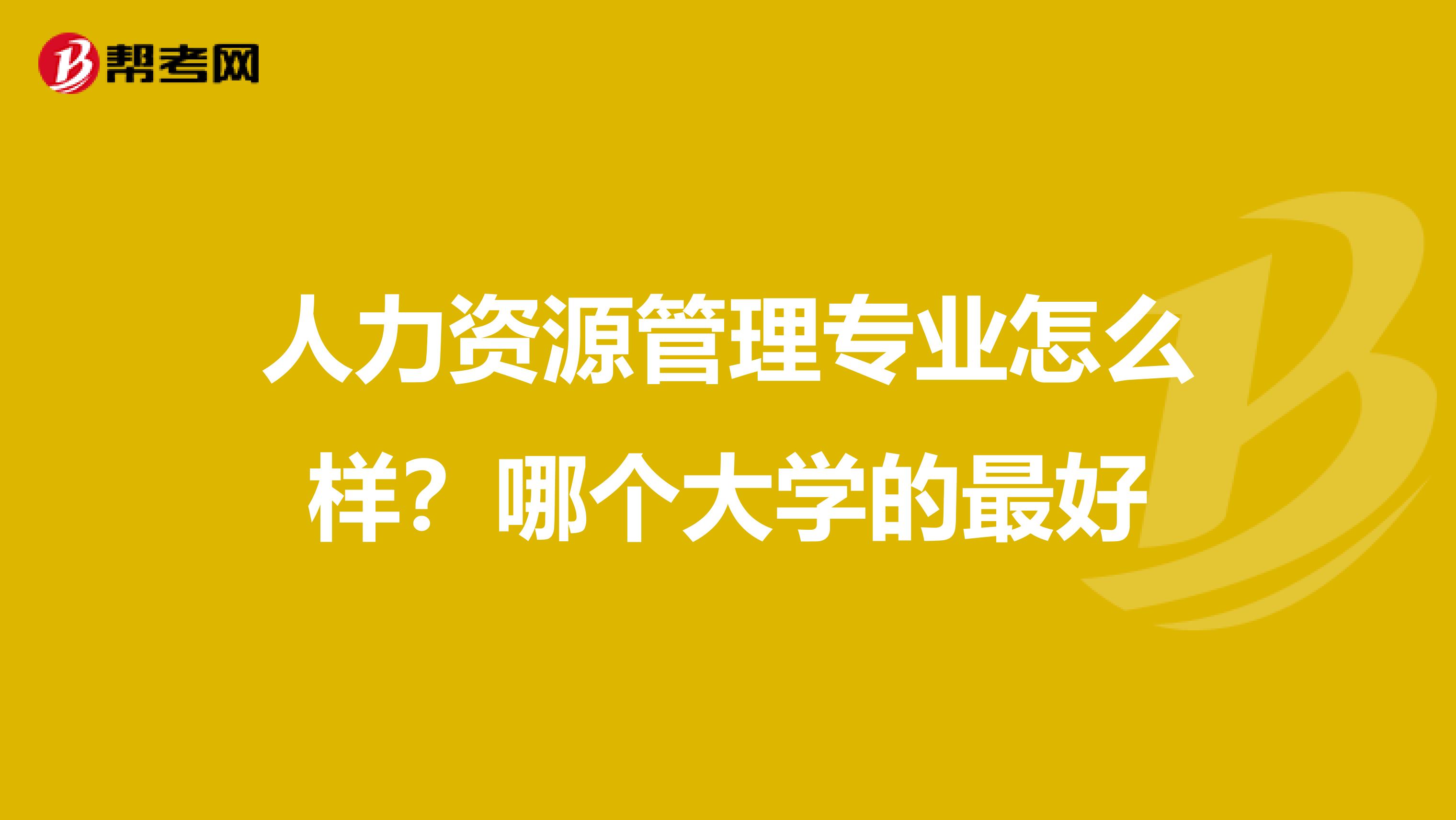 人力资源管理专业怎么样?哪个大学的最好