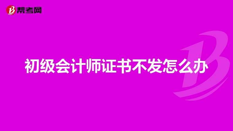 初级会计师证书不发怎么办