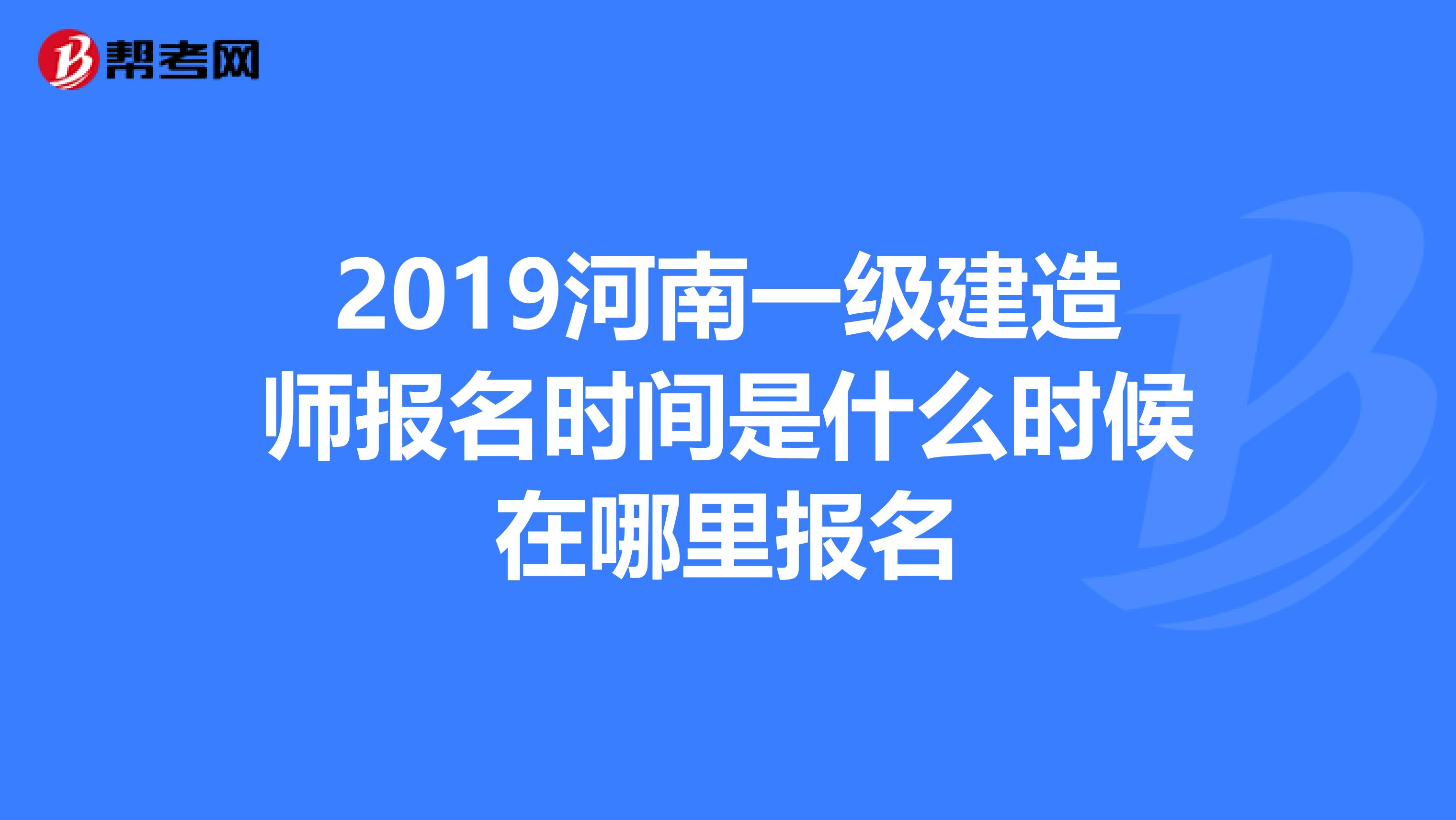 2019河南一级建造师报名时间是什么时候在哪里报名