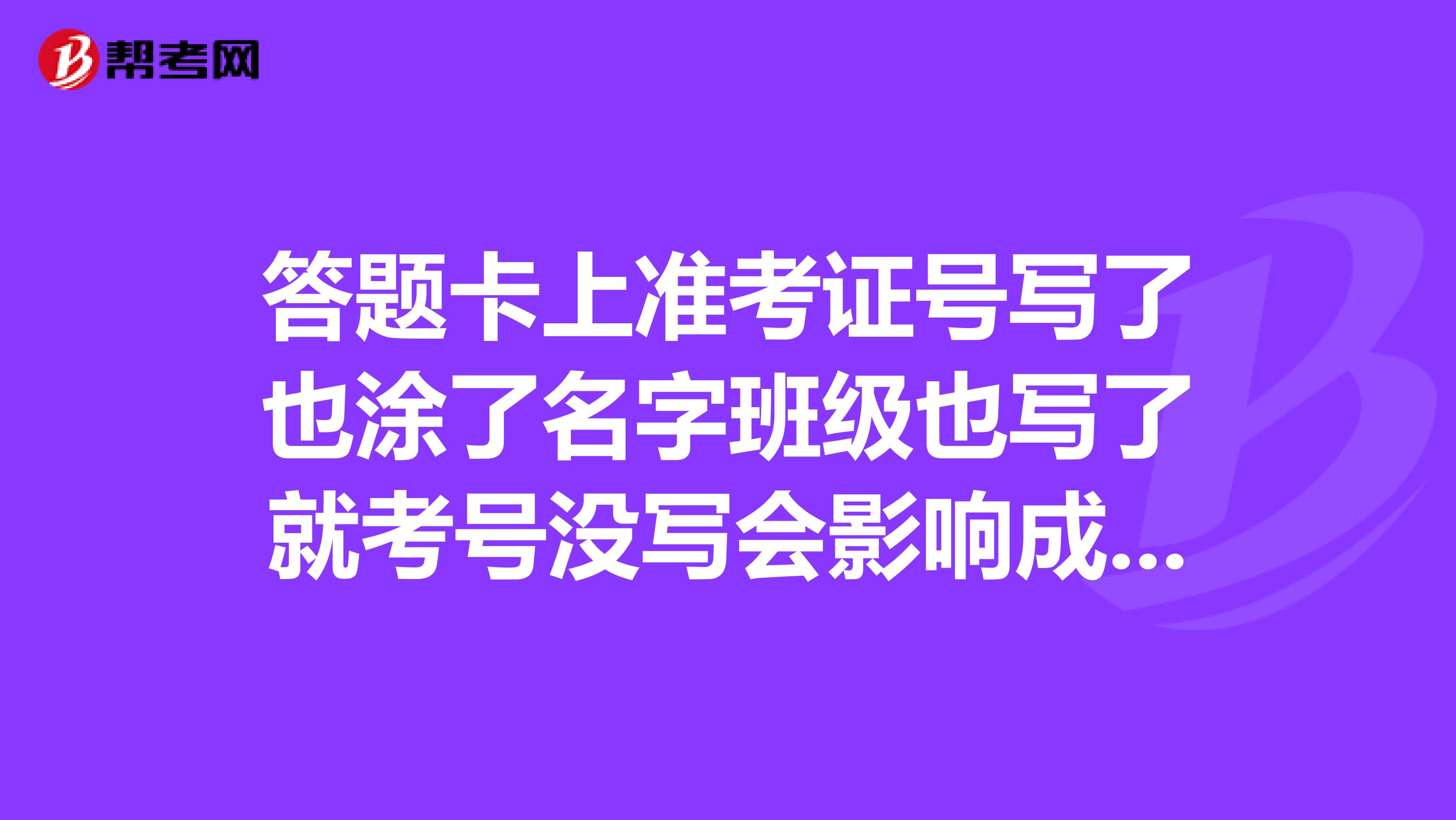 答题卡上准考证号写了也涂了名字班级也写了就考号没写会影响成绩吗?