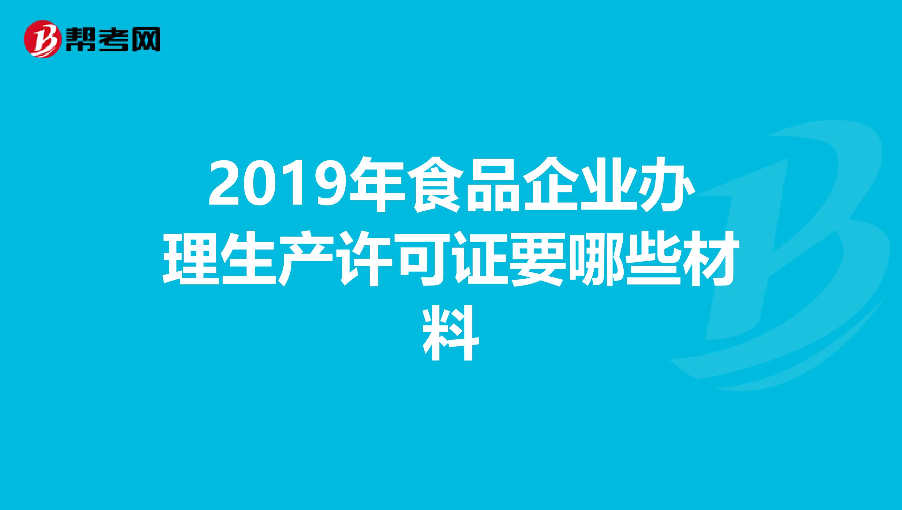 2019年食品企业办理生产许可证要哪些材料