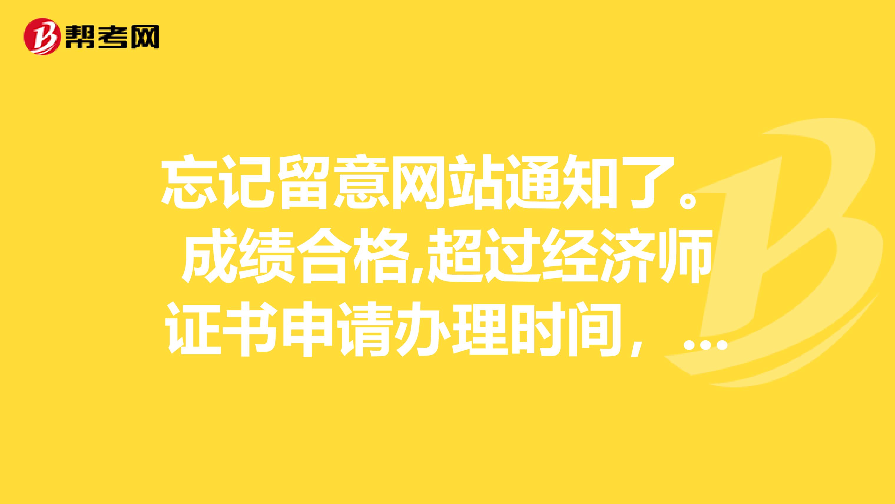 忘记留意网站通知了。成绩合格,超过经济师证书申请办理时间，怎么办。还能申请吗？
