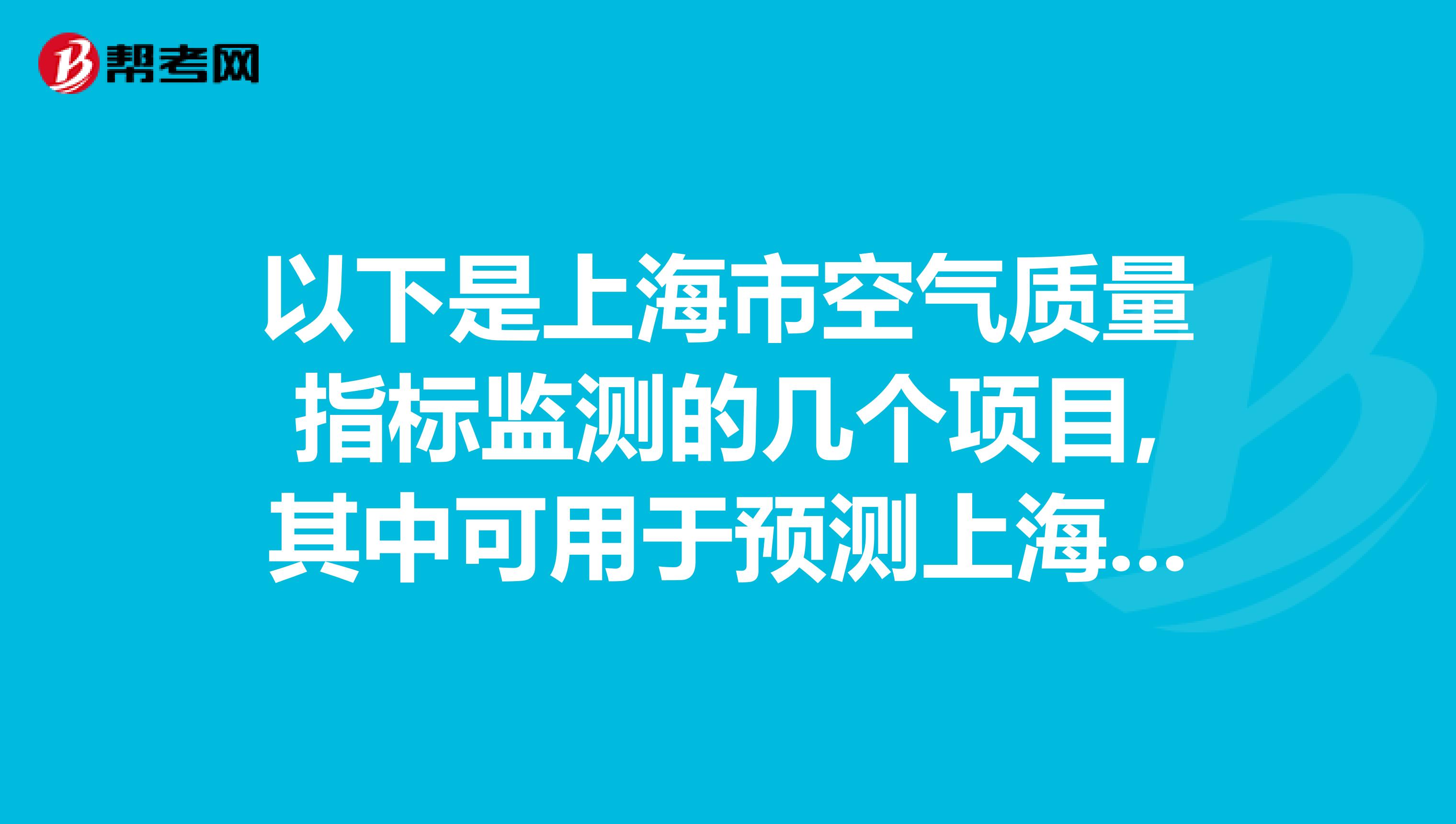 以下是上海市空气质量指标监测的几个项目,其中可用于预测上海的酸雨污染情况的是