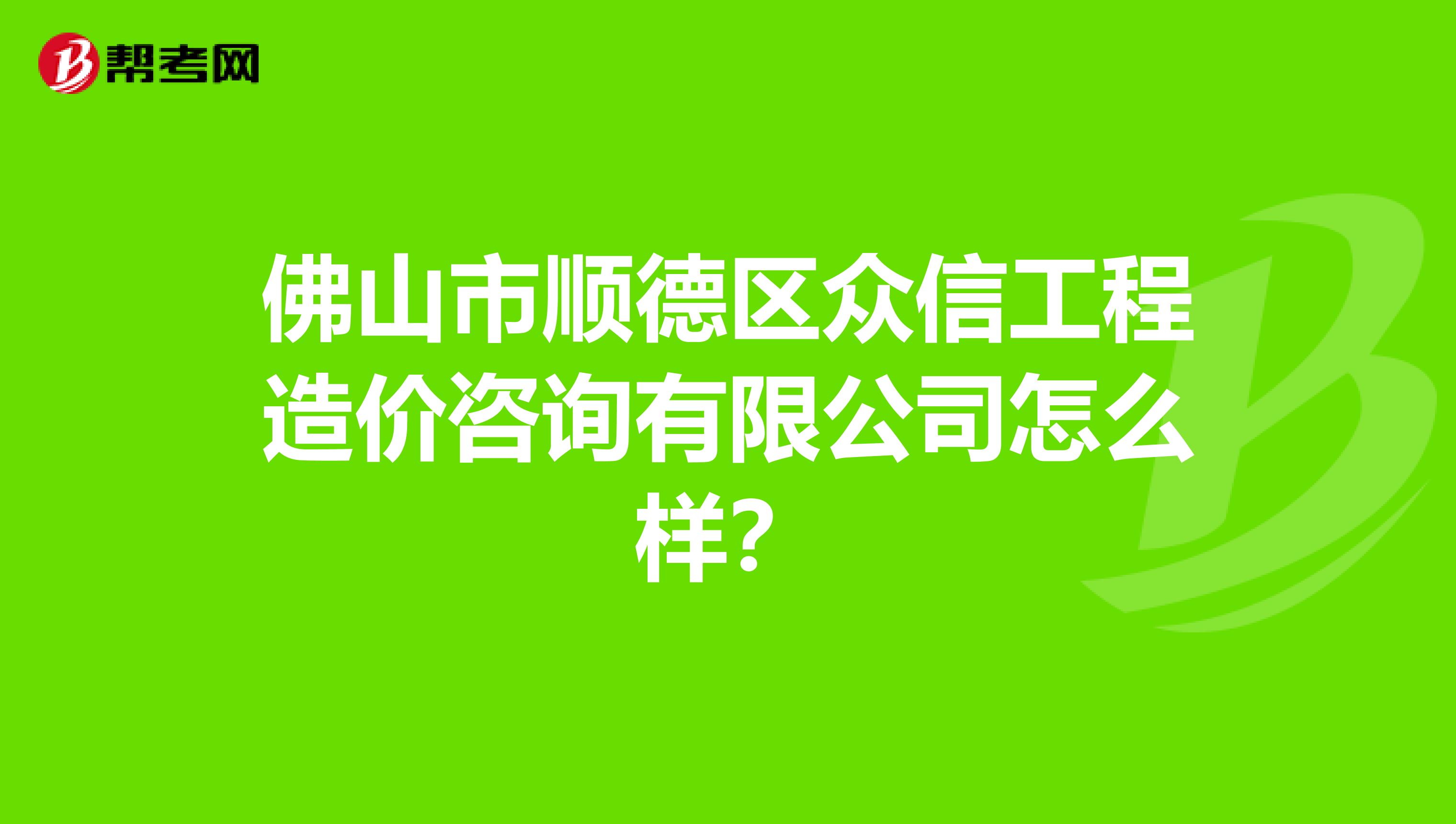 佛山市顺德区众信工程造价咨询有限公司怎么样？