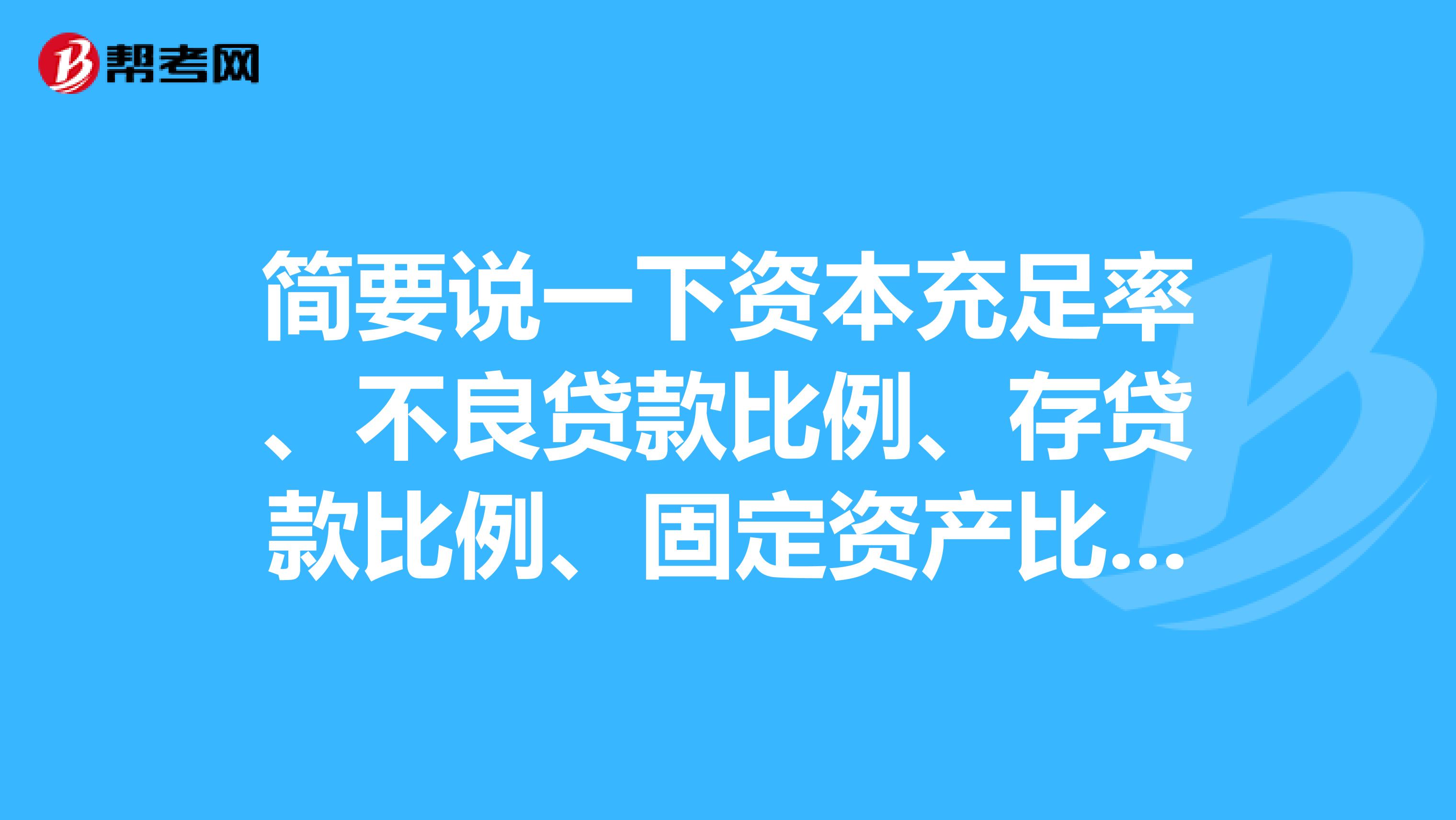 简要说一下资本充足率、不良贷款比例、存贷款比例、固定资产比例、资产利润率的计算公式。