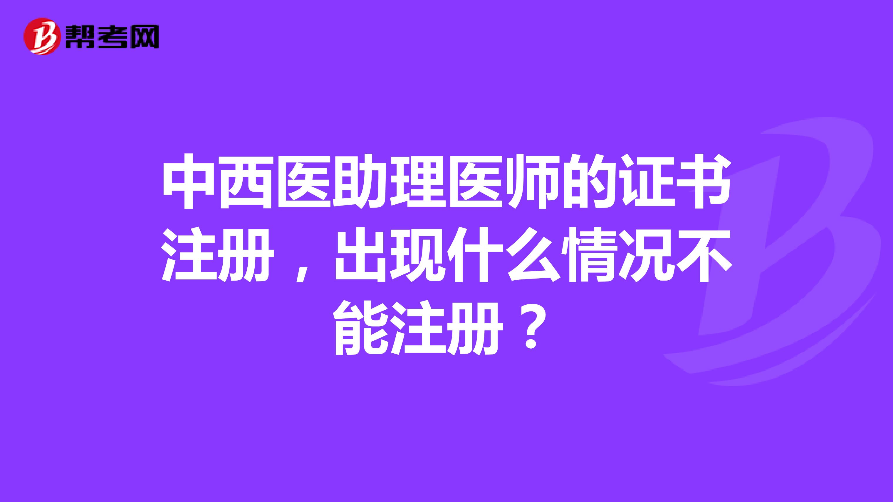 中西醫助理醫師的證書注冊，出現什么情況不能注冊？