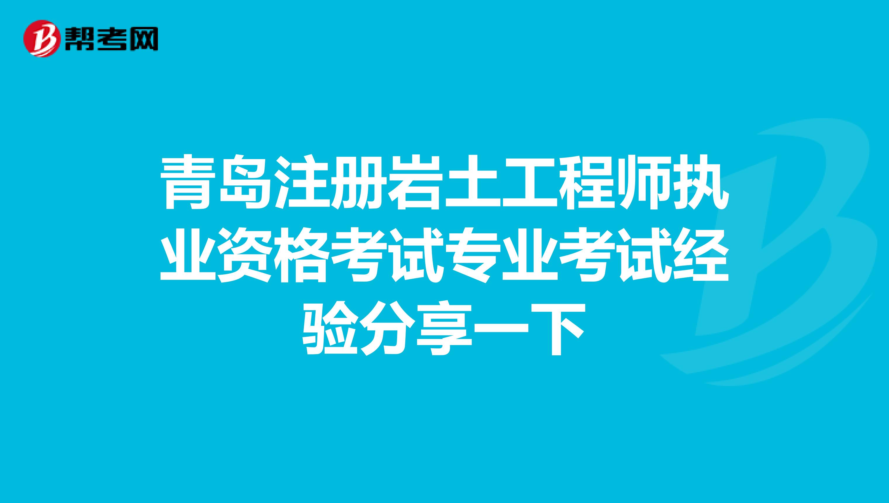 青岛注册岩土工程师执业资格考试专业考试经验分享一下